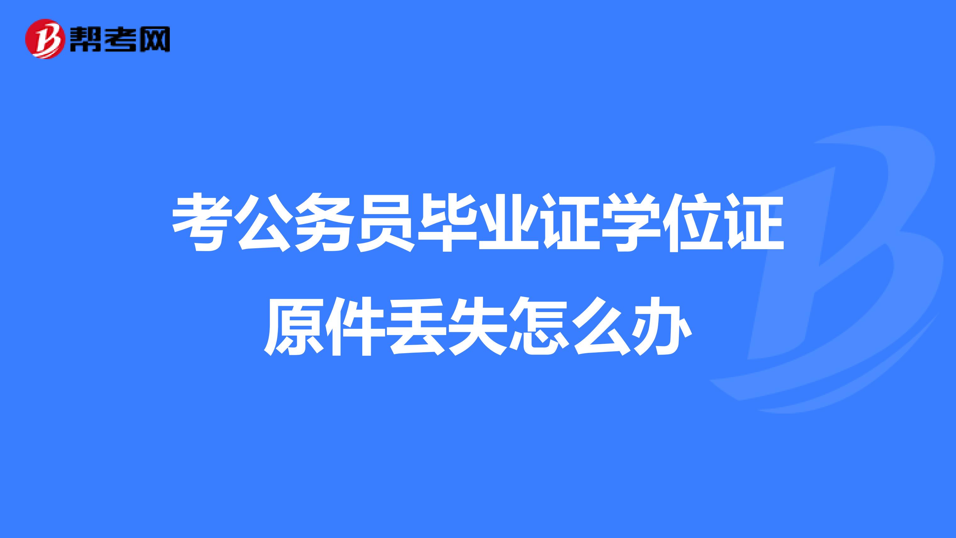 考公务员毕业证学位证原件丢失怎么办