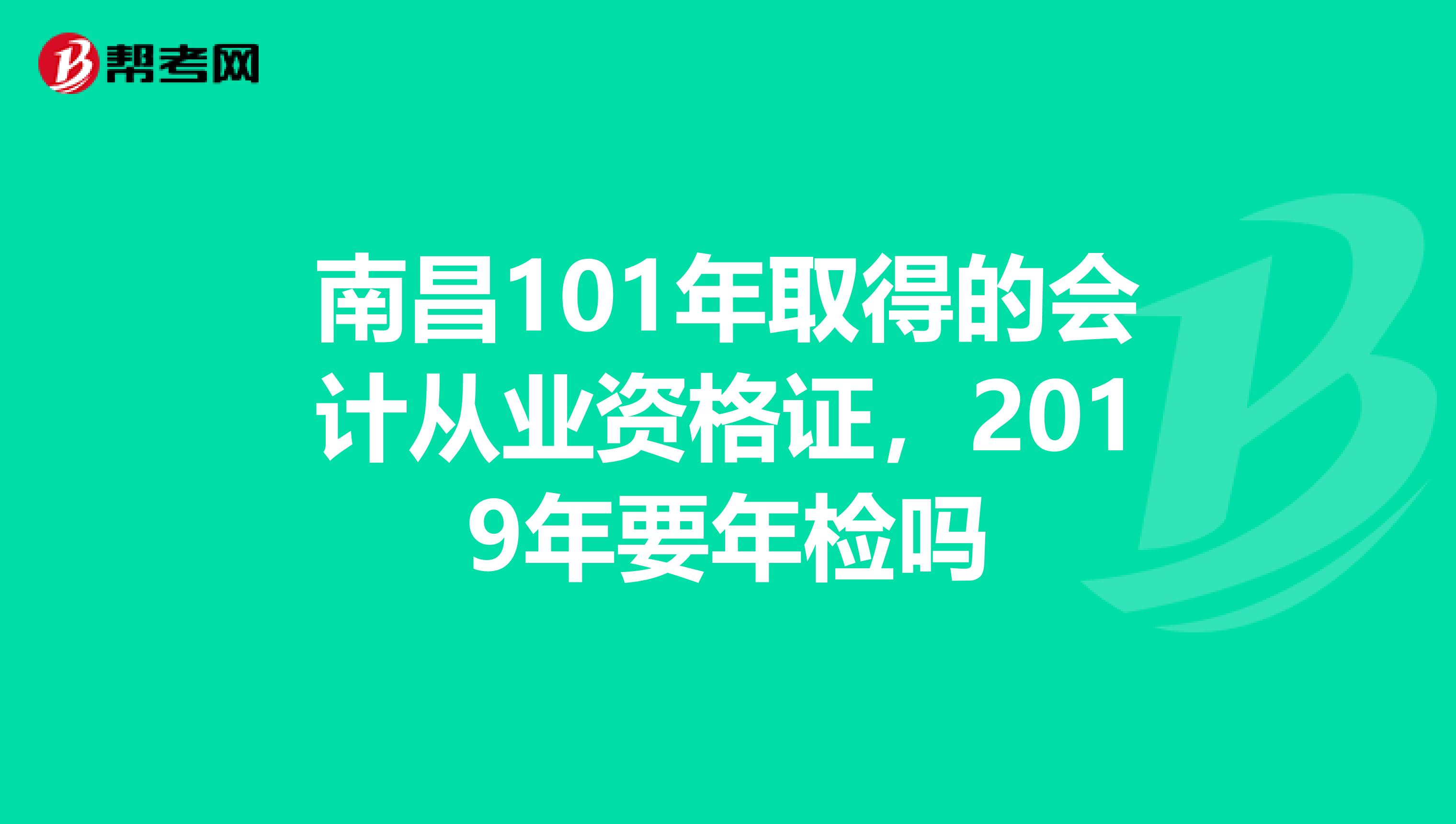 南昌101年取得的会计从业资格证,2019年要年检吗
