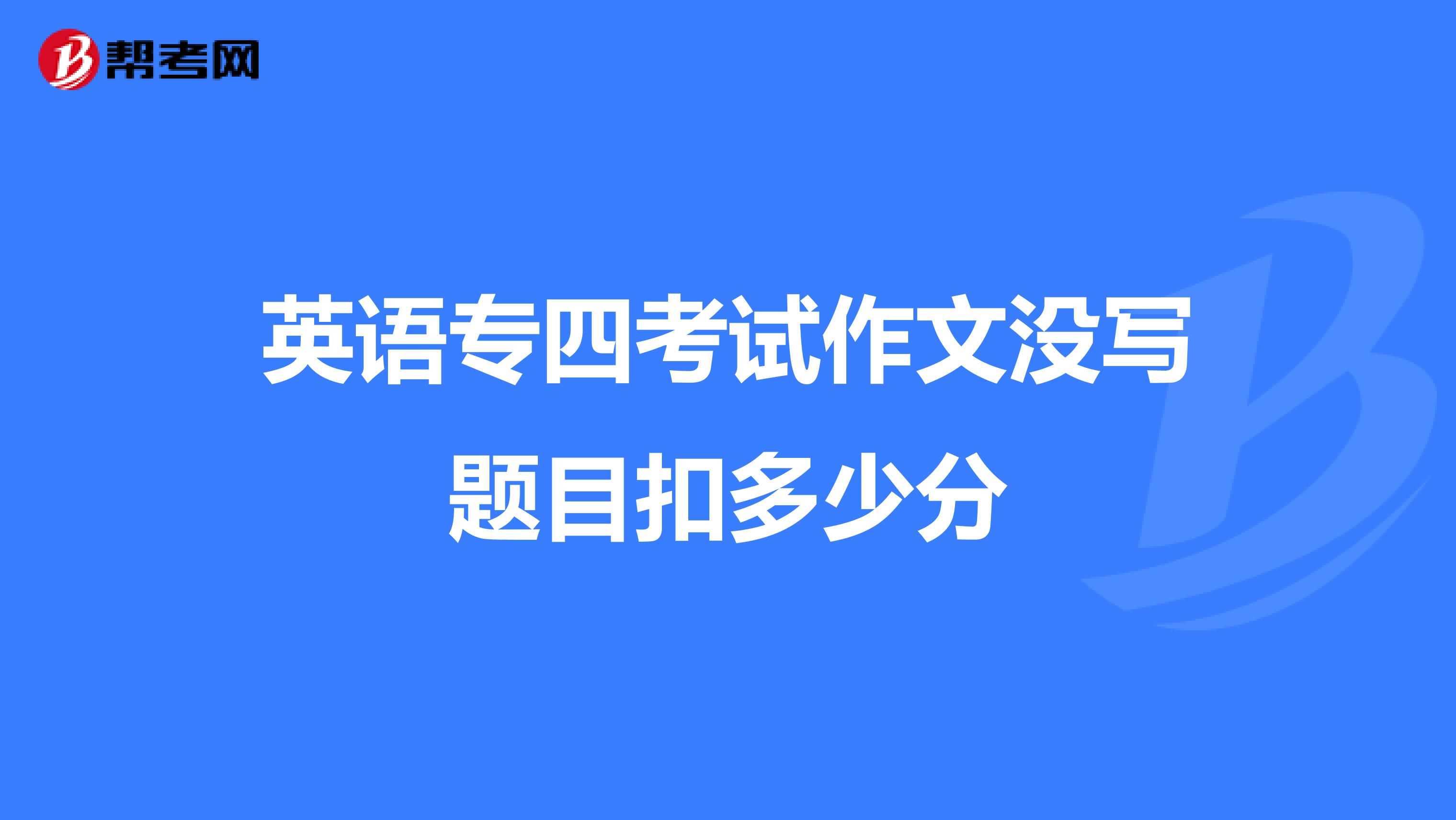 英语专四考试作文没写题目扣多少分