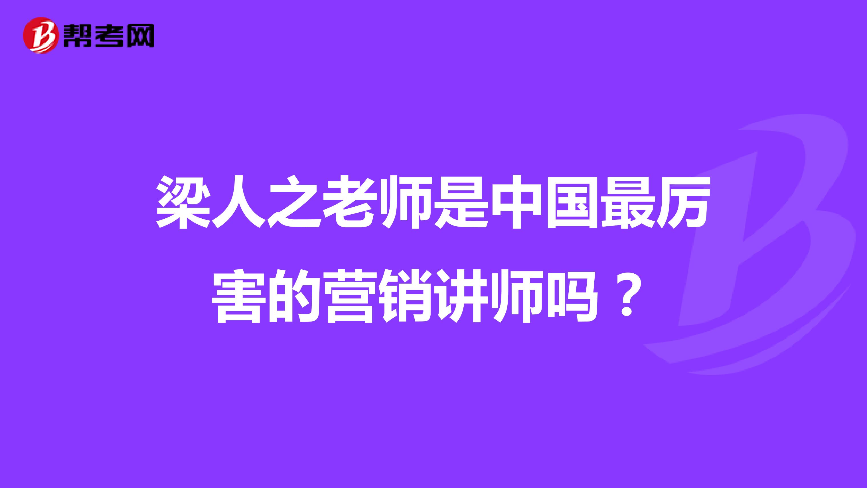 梁人之老师是中国最厉害的营销讲师吗?