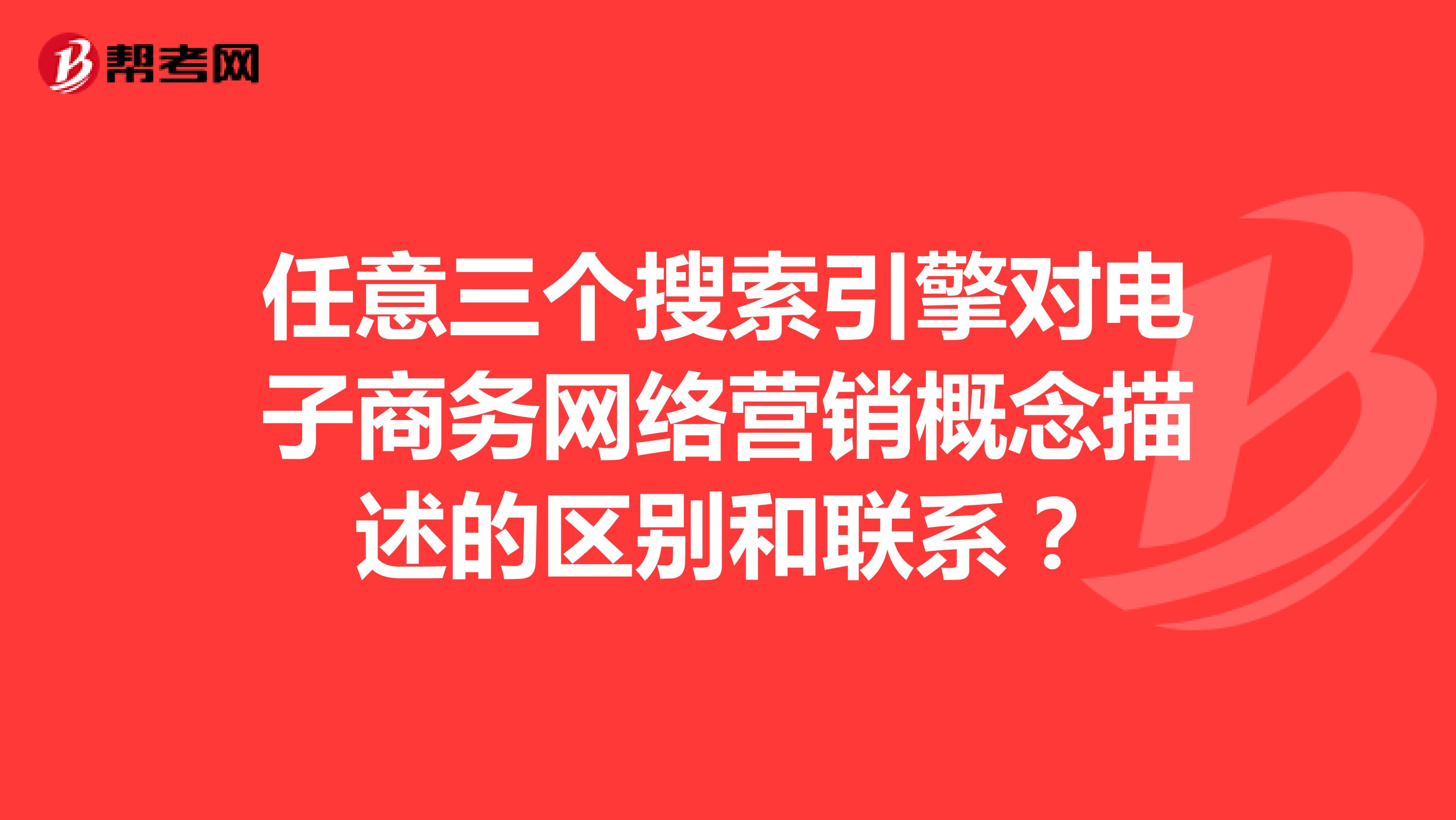 任意三个搜索引擎对电子商务网络营销概念描述的区别和联系？