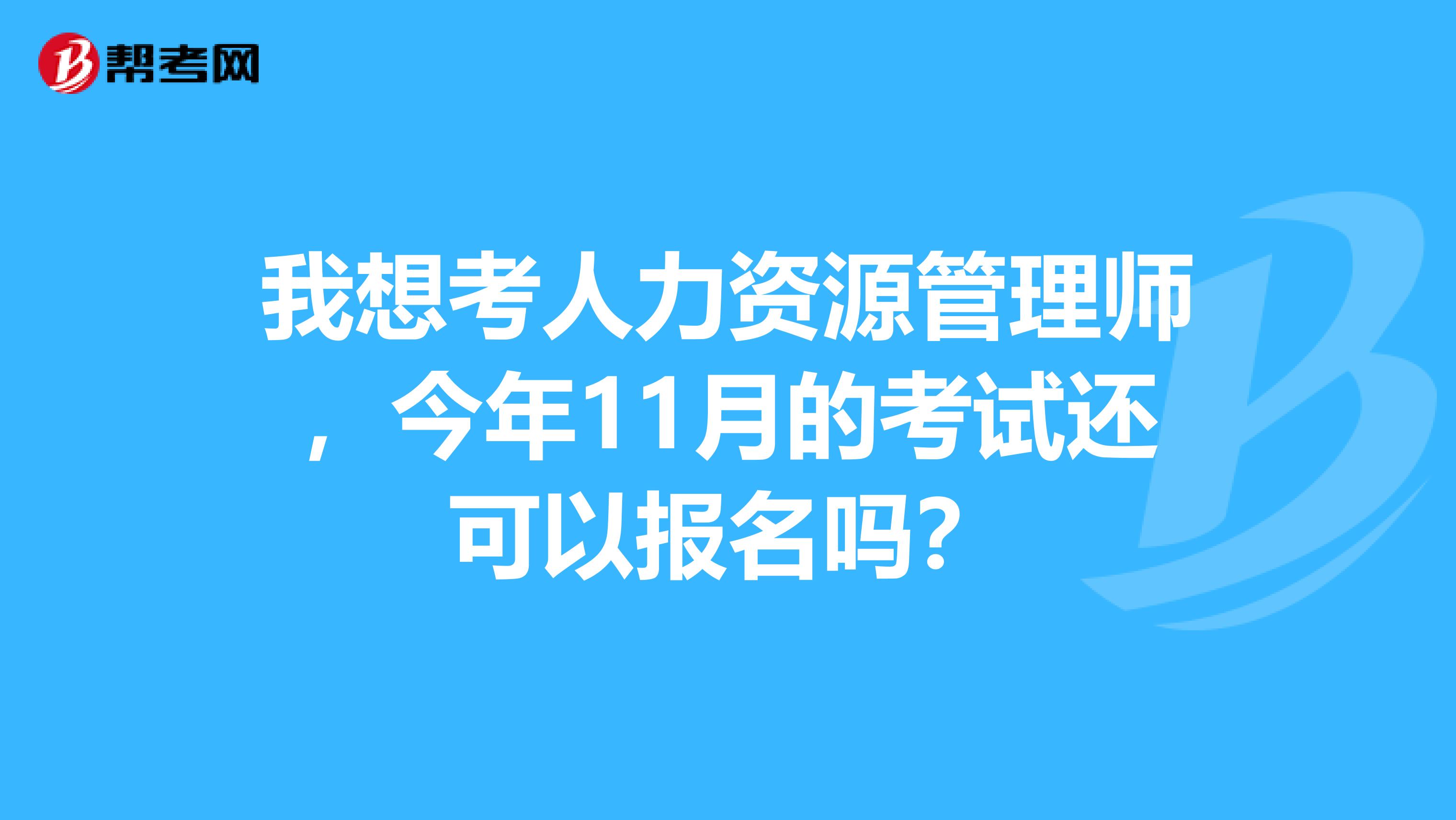 我想考人力资源管理师,今年11月的考试还可以报名吗?