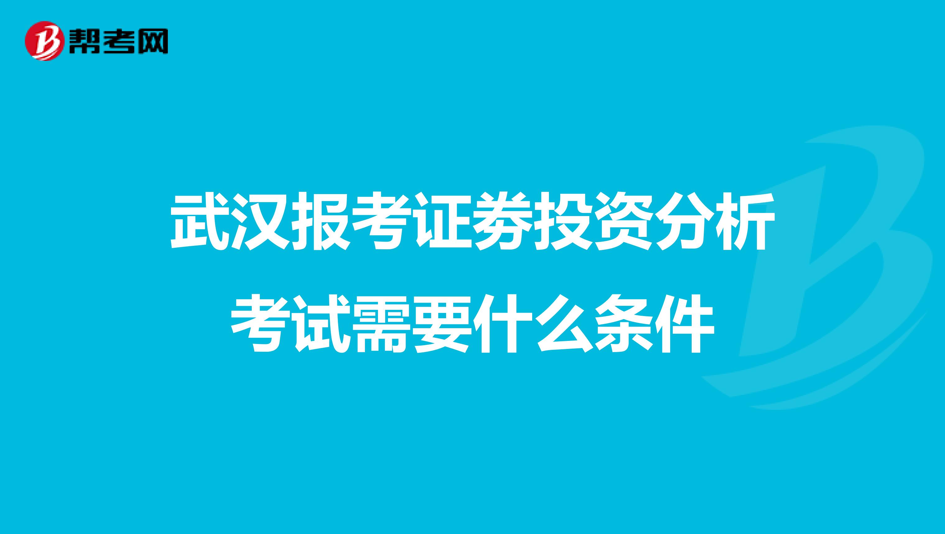 武汉报考证劵投资分析考试需要什么条件