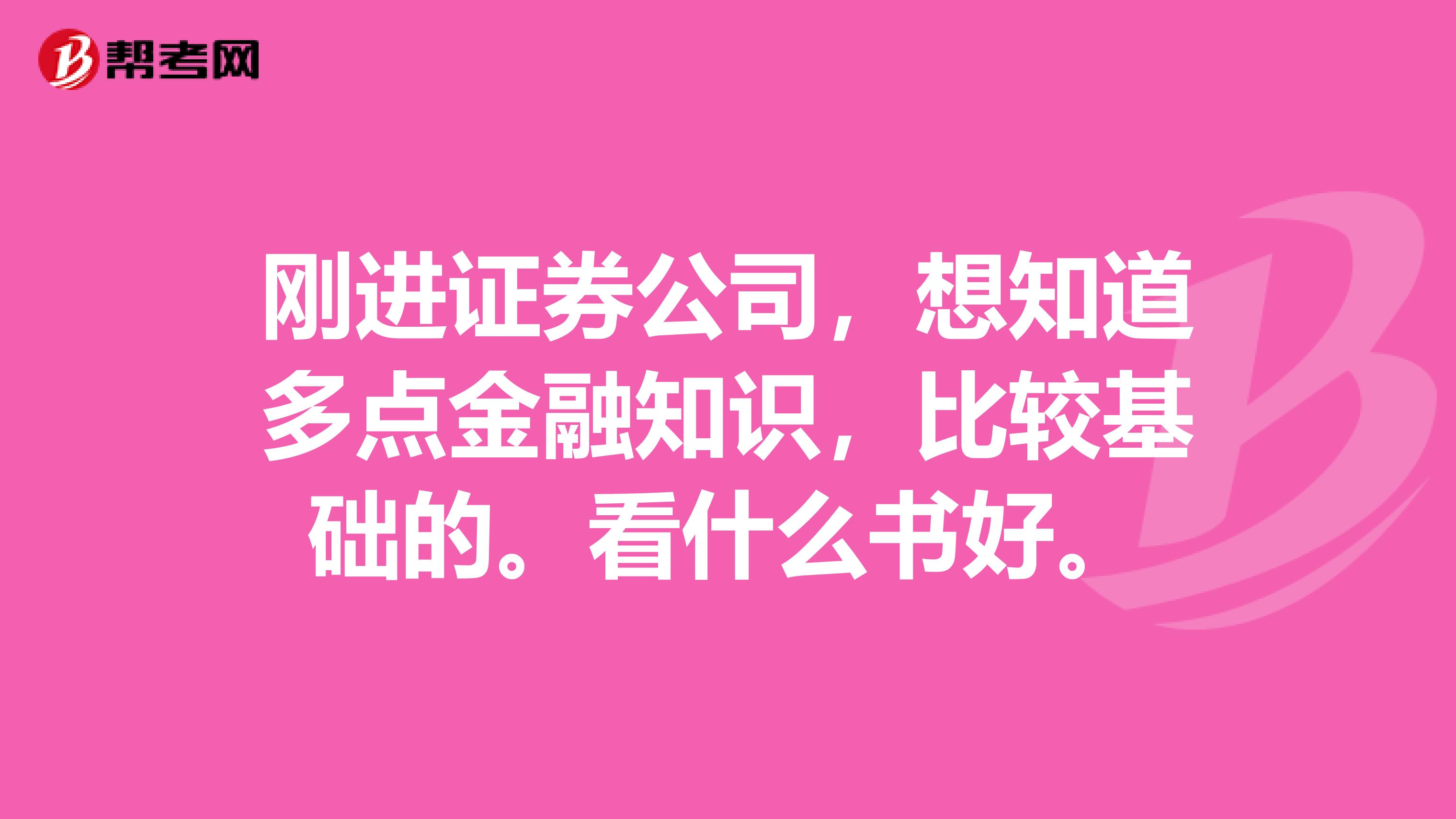 刚进证券公司，想知道多点金融知识，比较基础的。看什么书好。