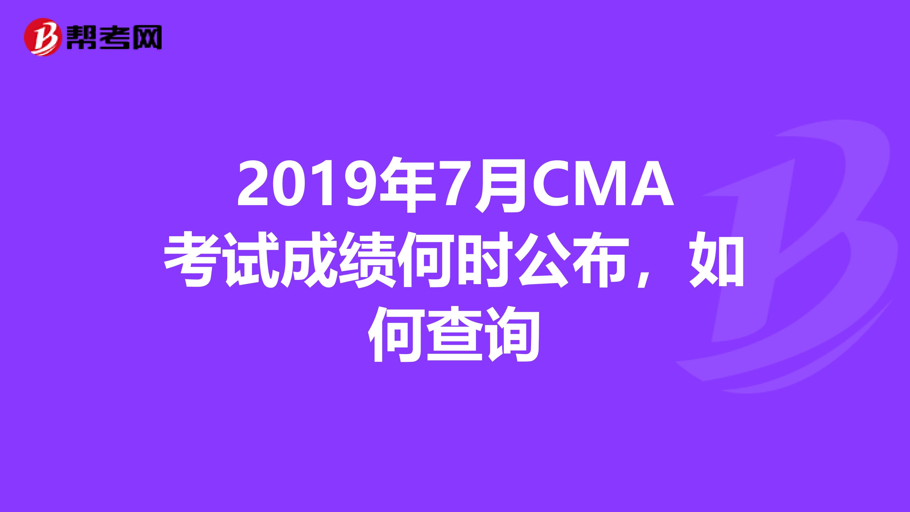 2019年7月CMA考试成绩何时公布,如何查询