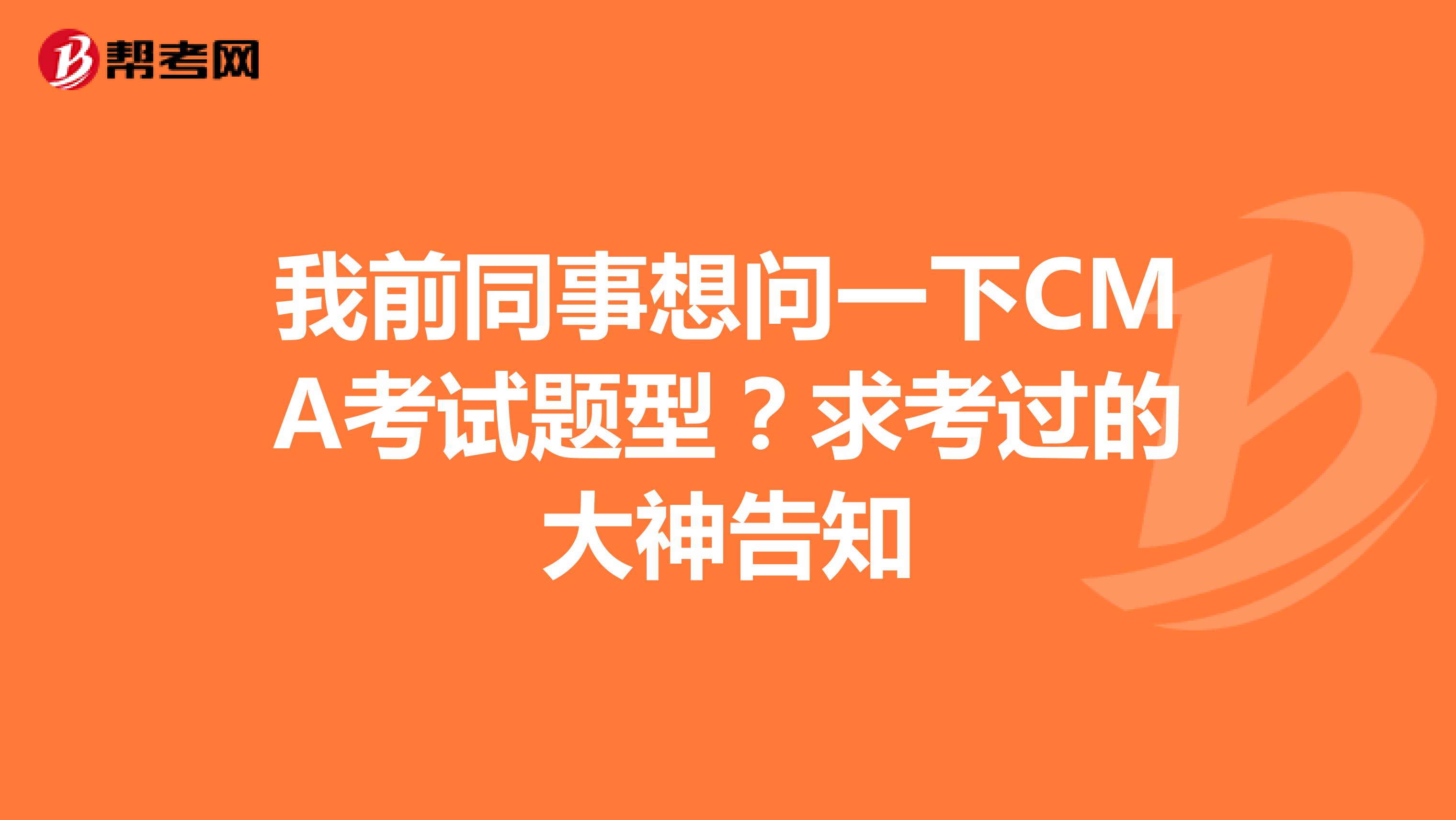 我前同事想问一下CMA考试题型?求考过的大神告知