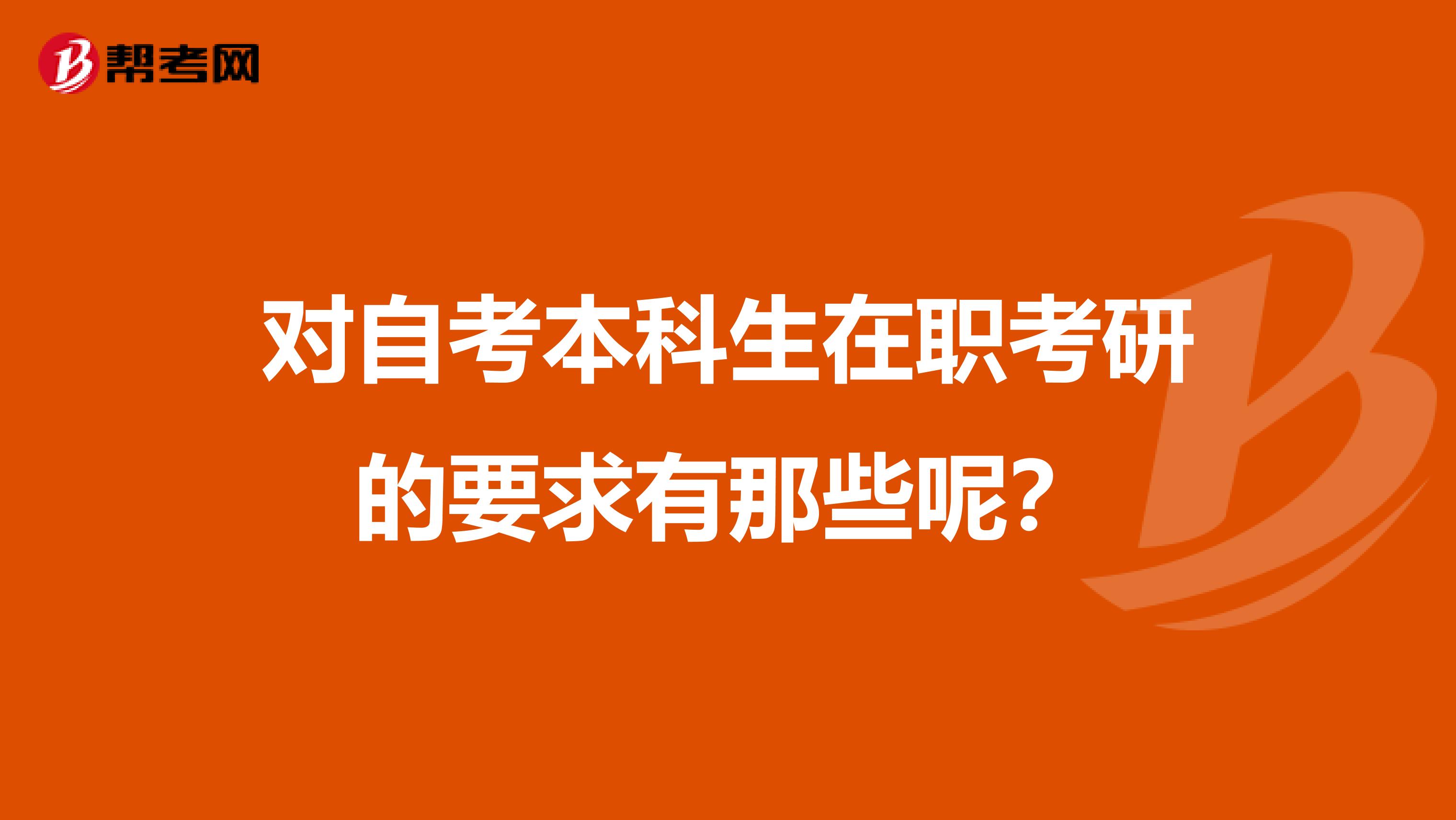 对自考本科生在职考研的要求有那些呢?