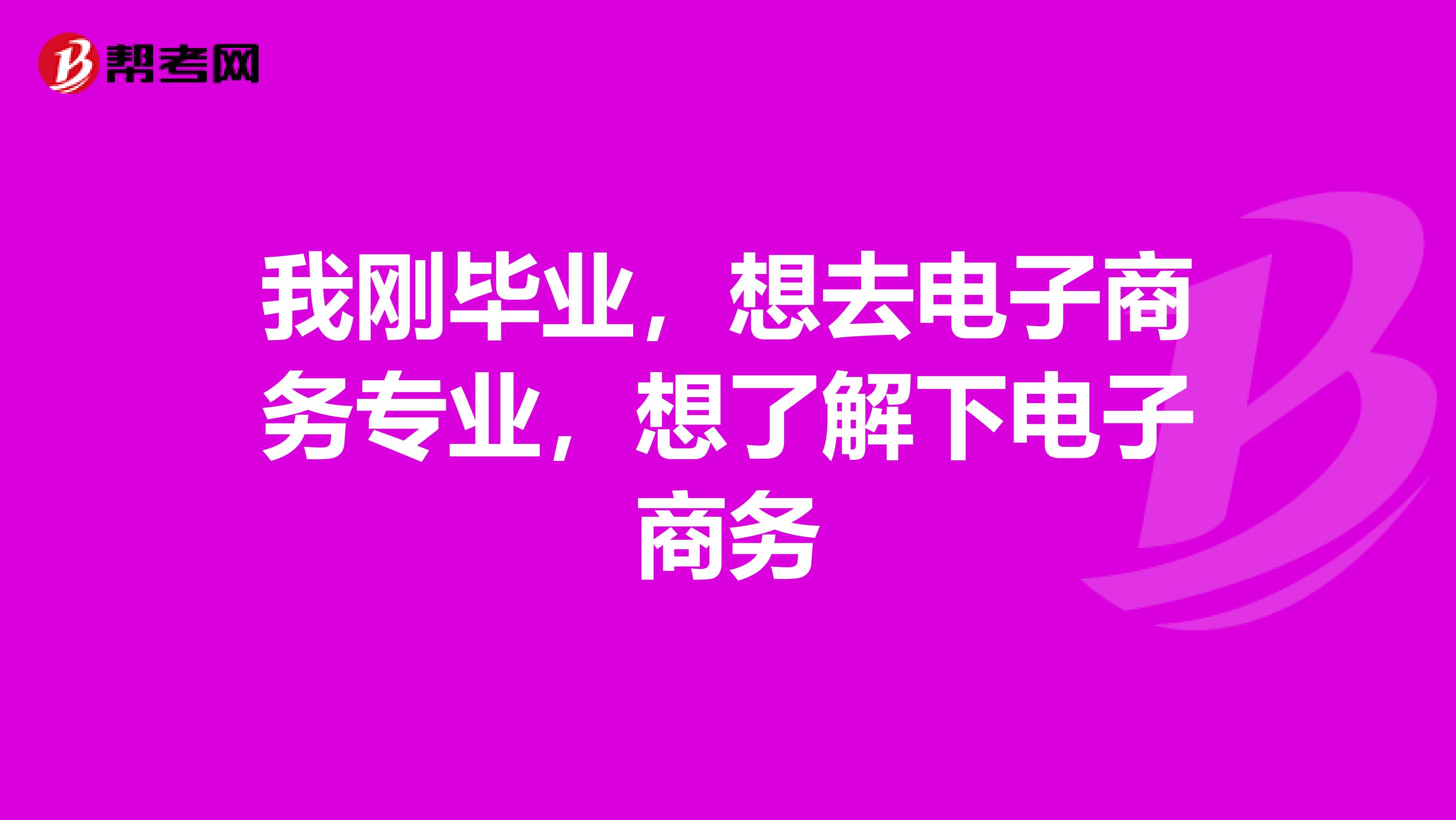 我剛畢業(yè)，想去電子商務(wù)專業(yè)，想了解下電子商務(wù)