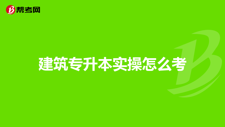 建筑专升本实操怎么考