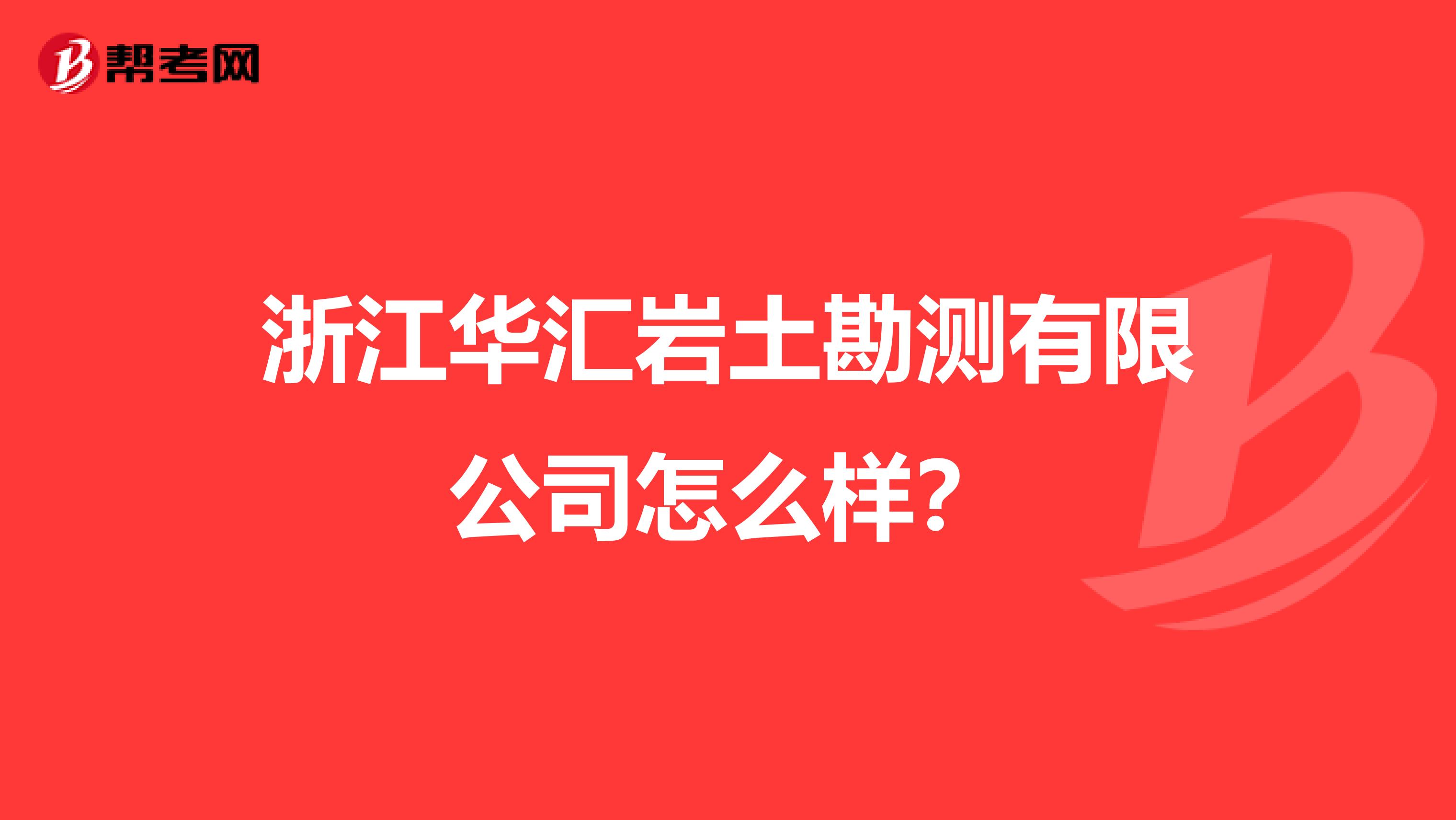 浙江华汇岩土勘测有限公司怎么样？