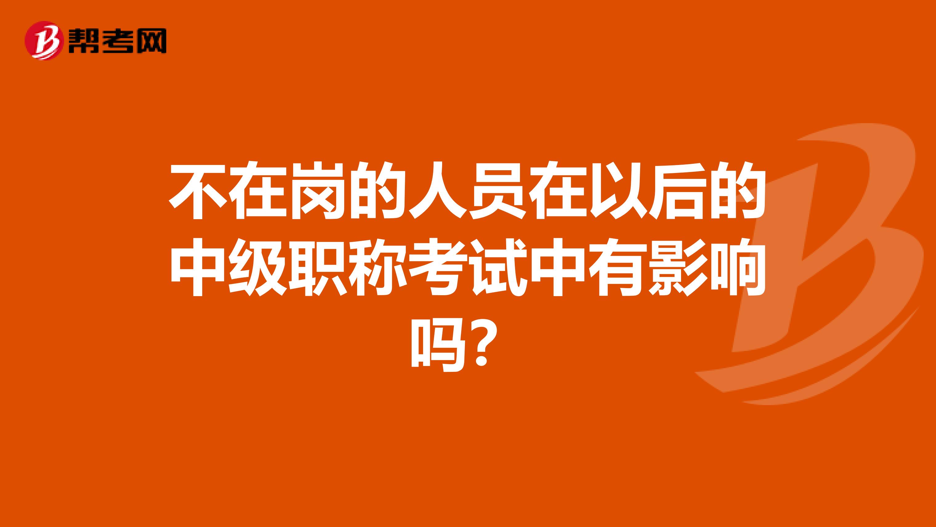 不在岗的人员在以后的中级职称考试中有影响吗？