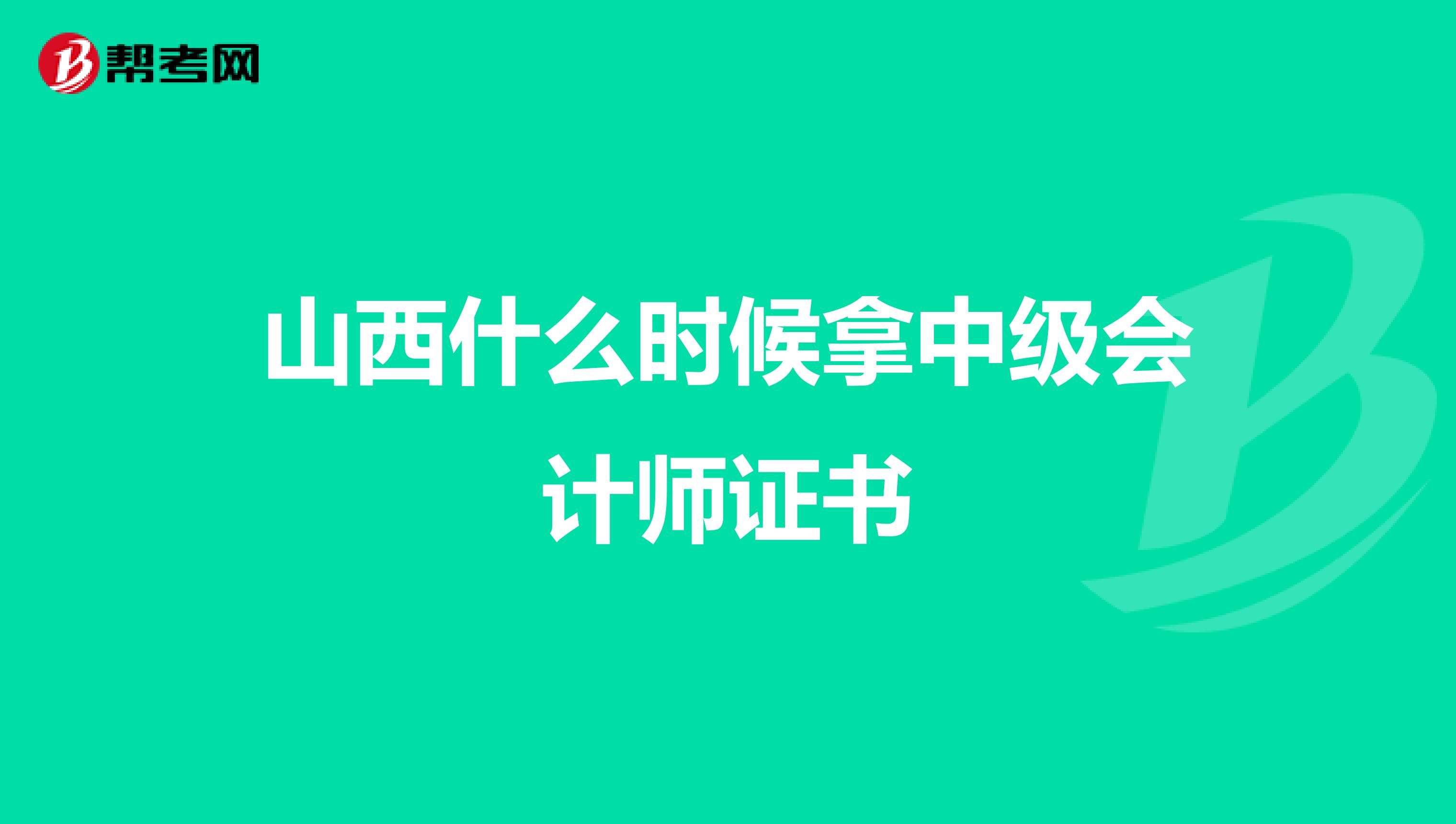 山西什么时候拿中级会计师证书