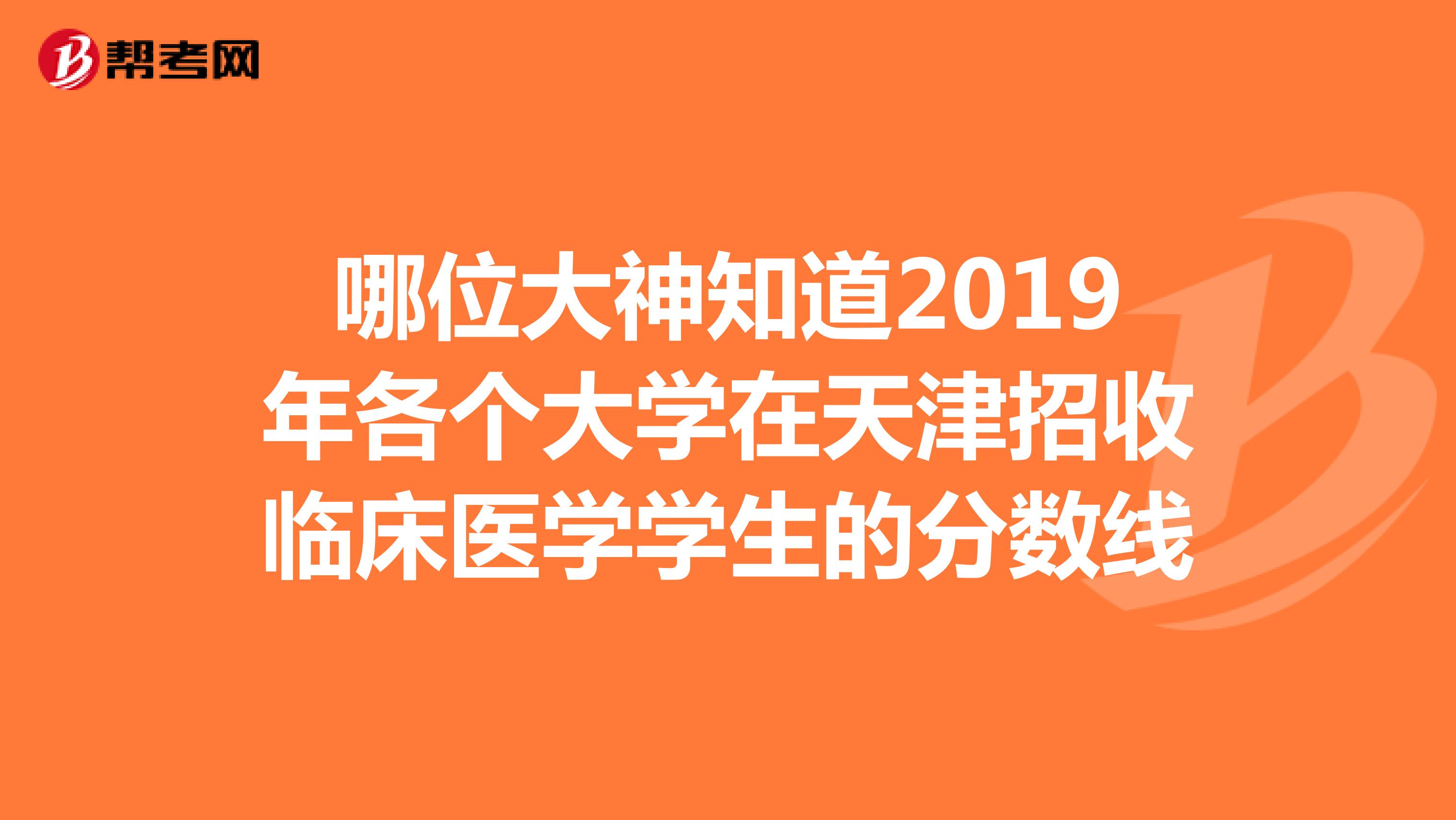 哪位大神知道2019年各个大学在天津招收临床医学学生的分数线