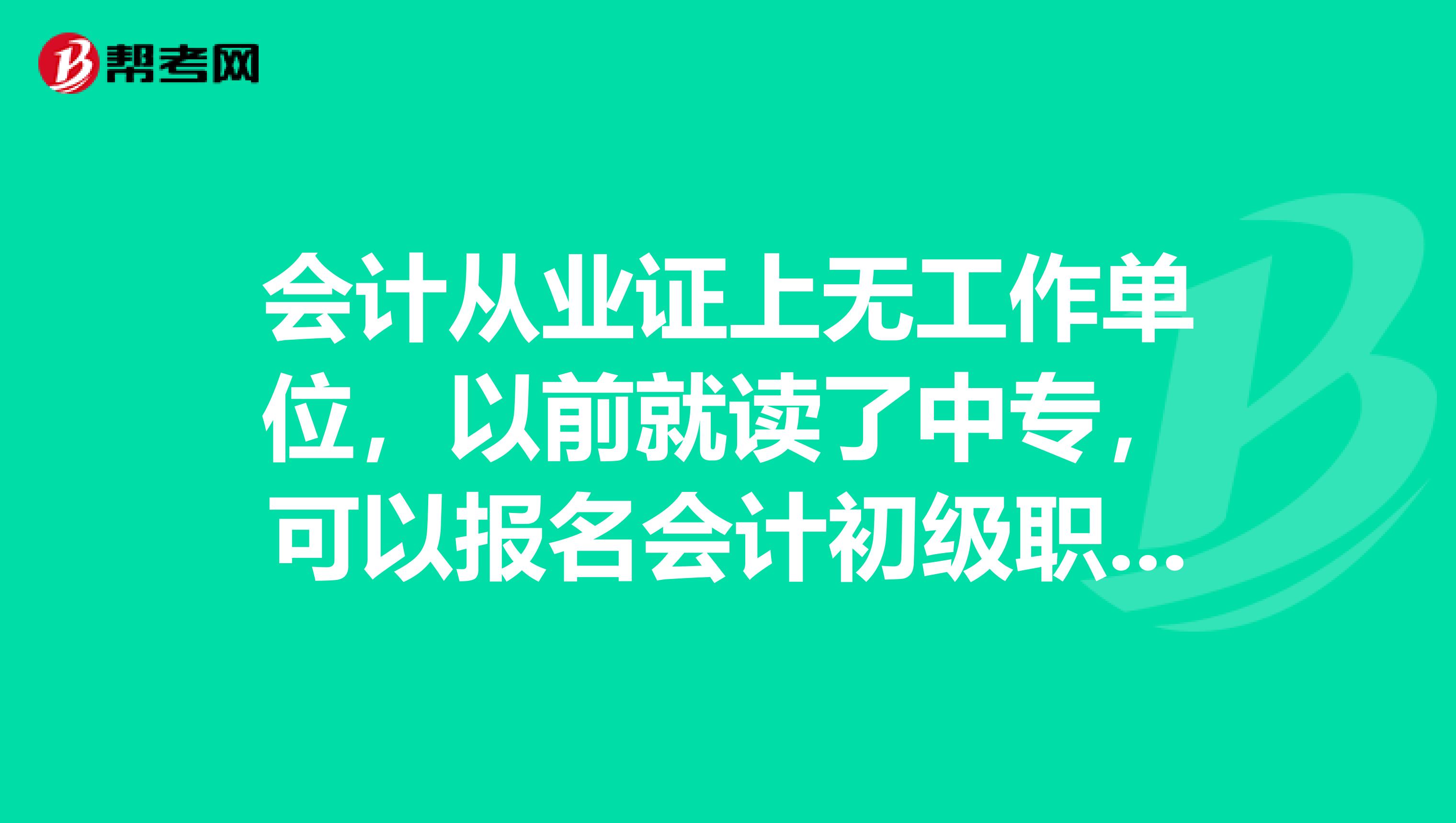 会计从业证上无工作单位,以前就读了中专,可以报名会计初级职称吗?