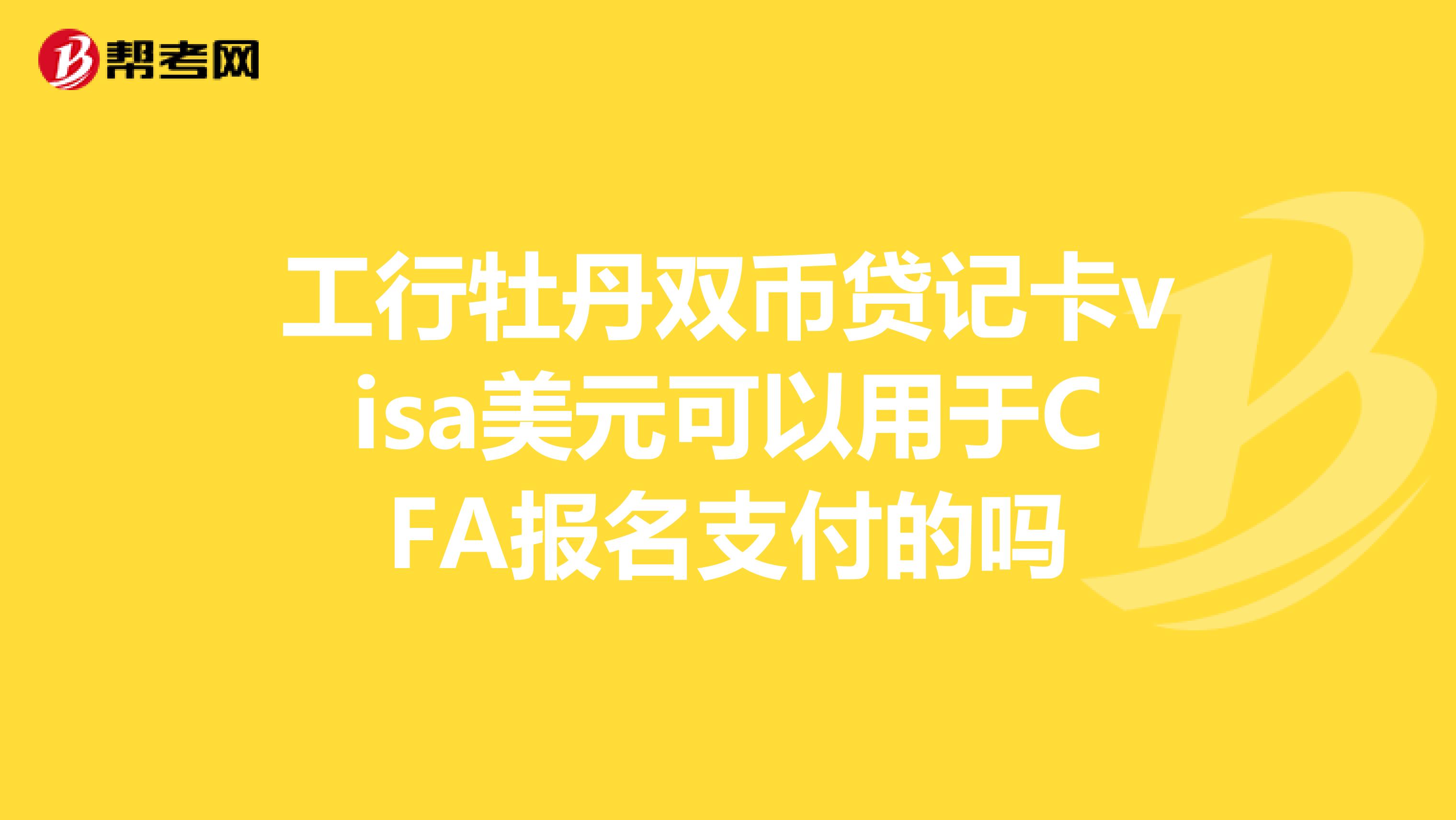 工行牡丹双币贷记卡visa美元可以用于CFA报名支付的吗