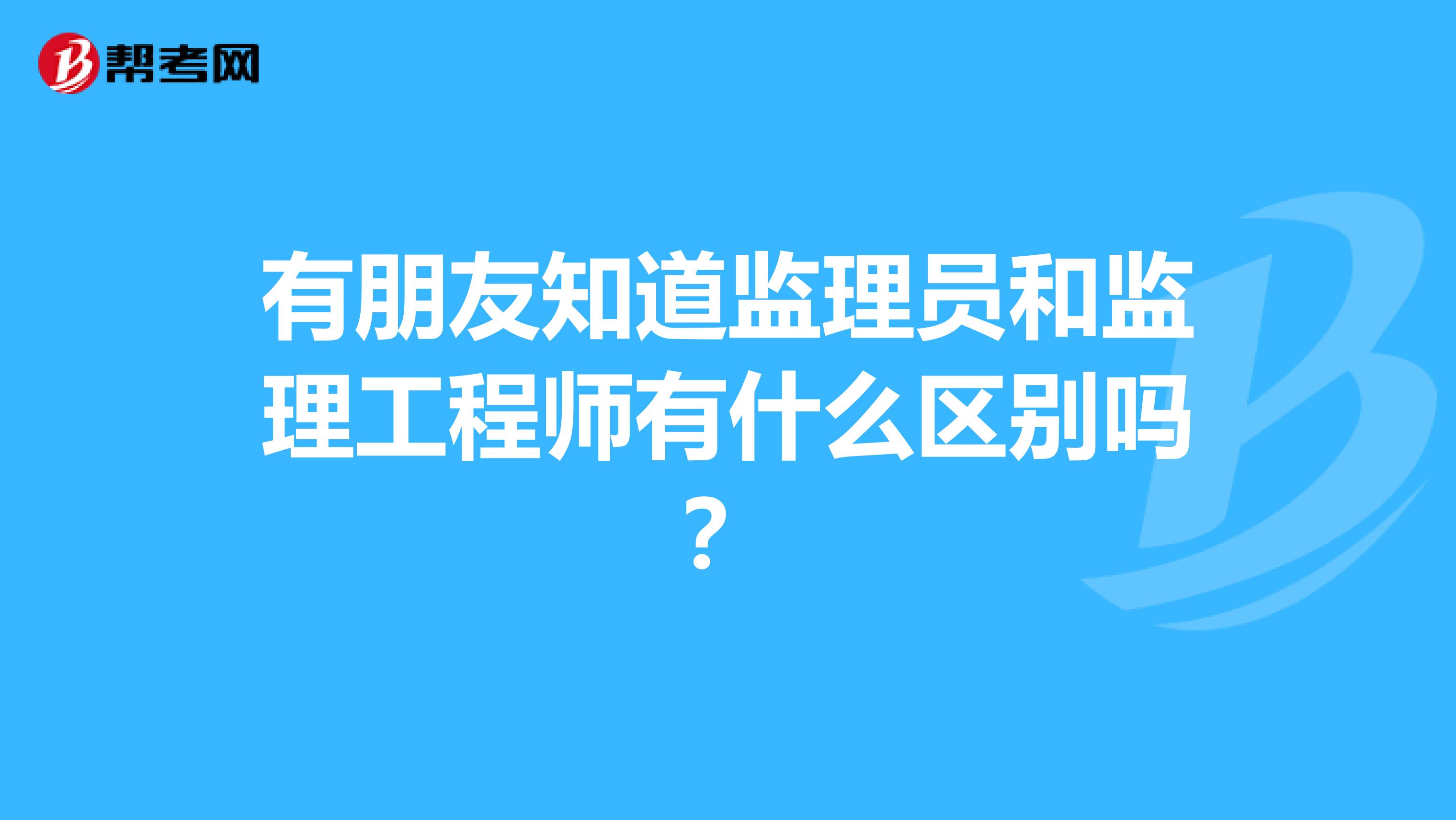 有朋友知道监理员和监理工程师有什么区别吗?