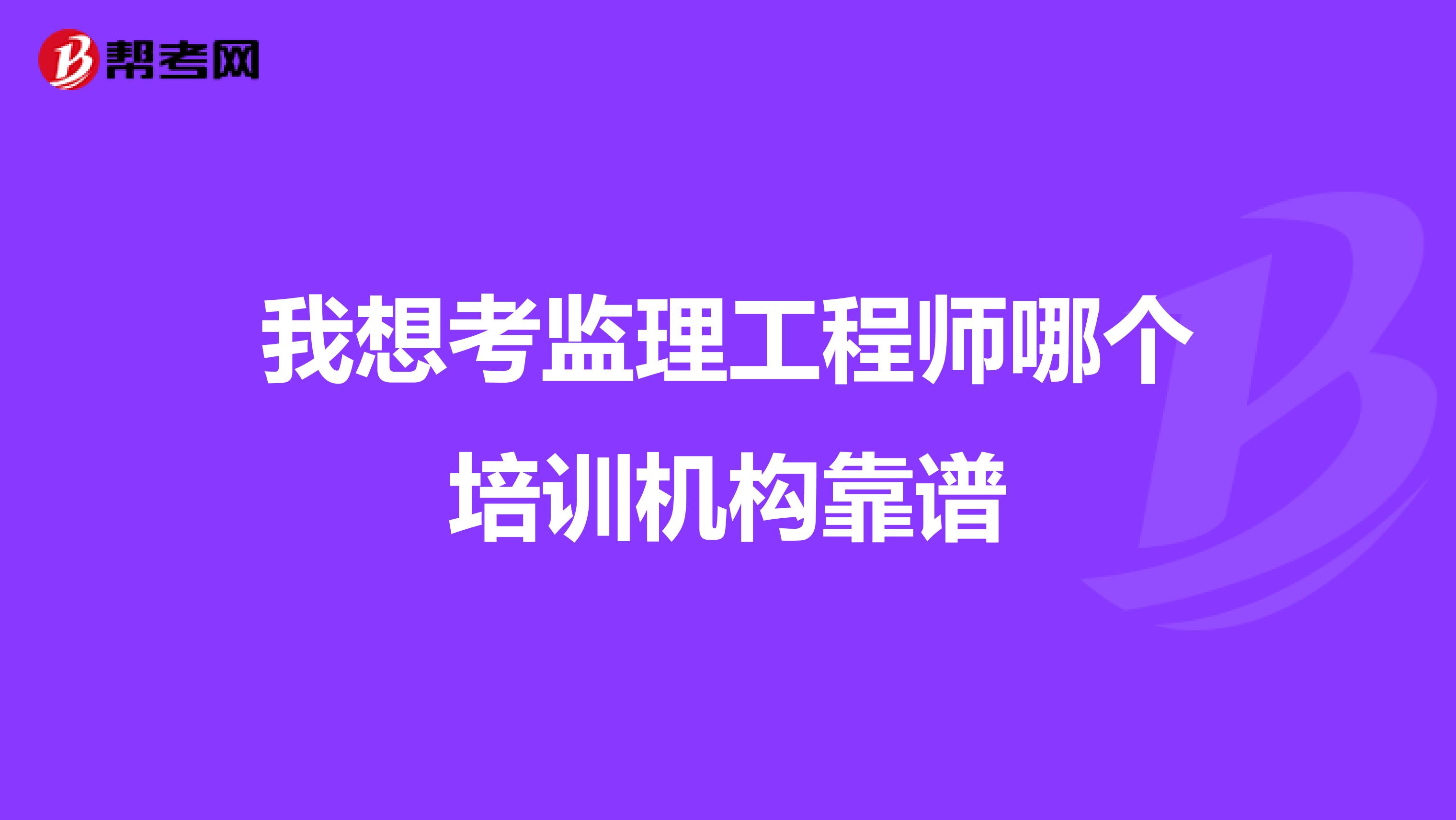我想考监理工程师哪个培训机构靠谱