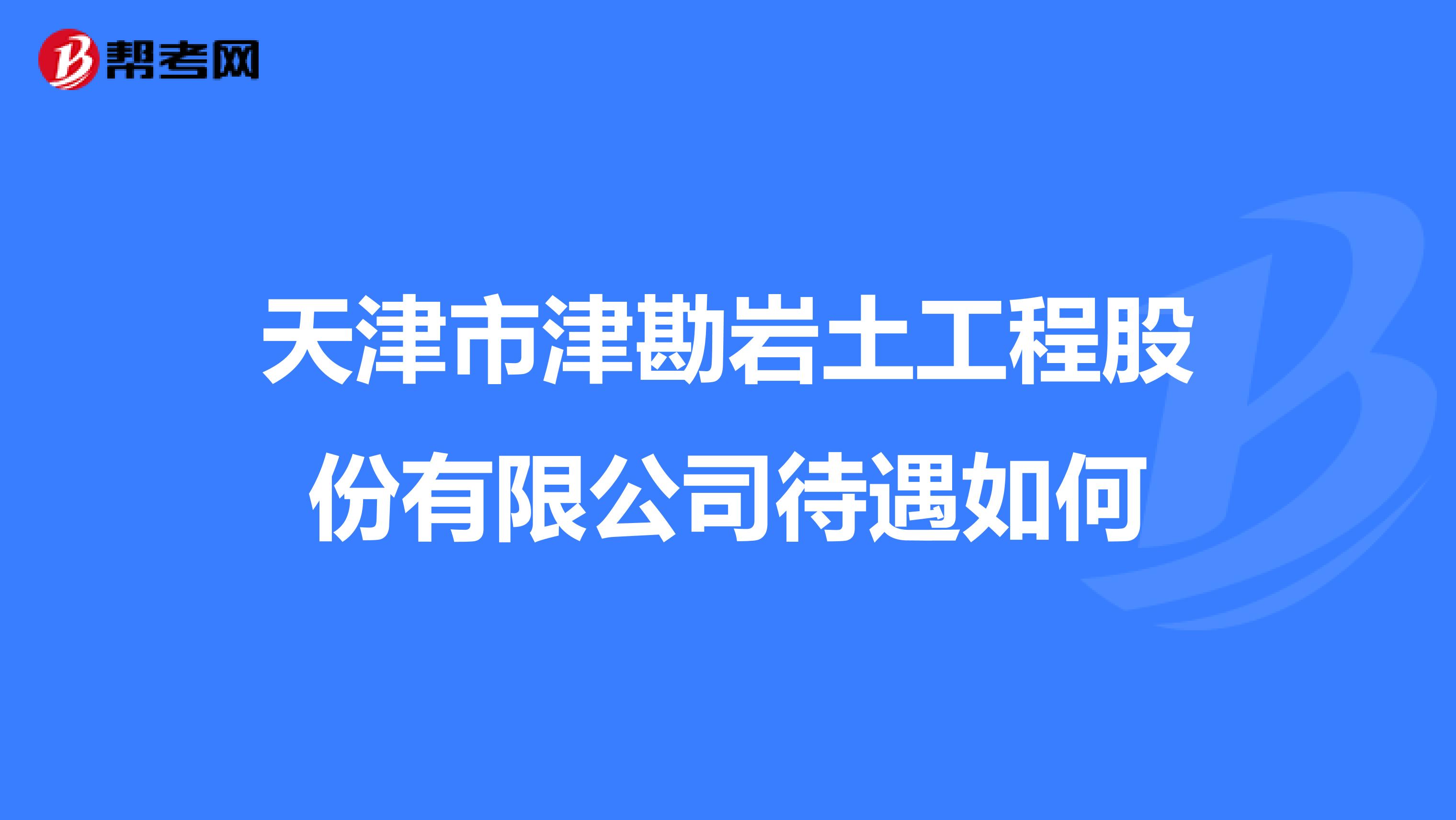 天津市津勘岩土工程股份有限公司待遇如何