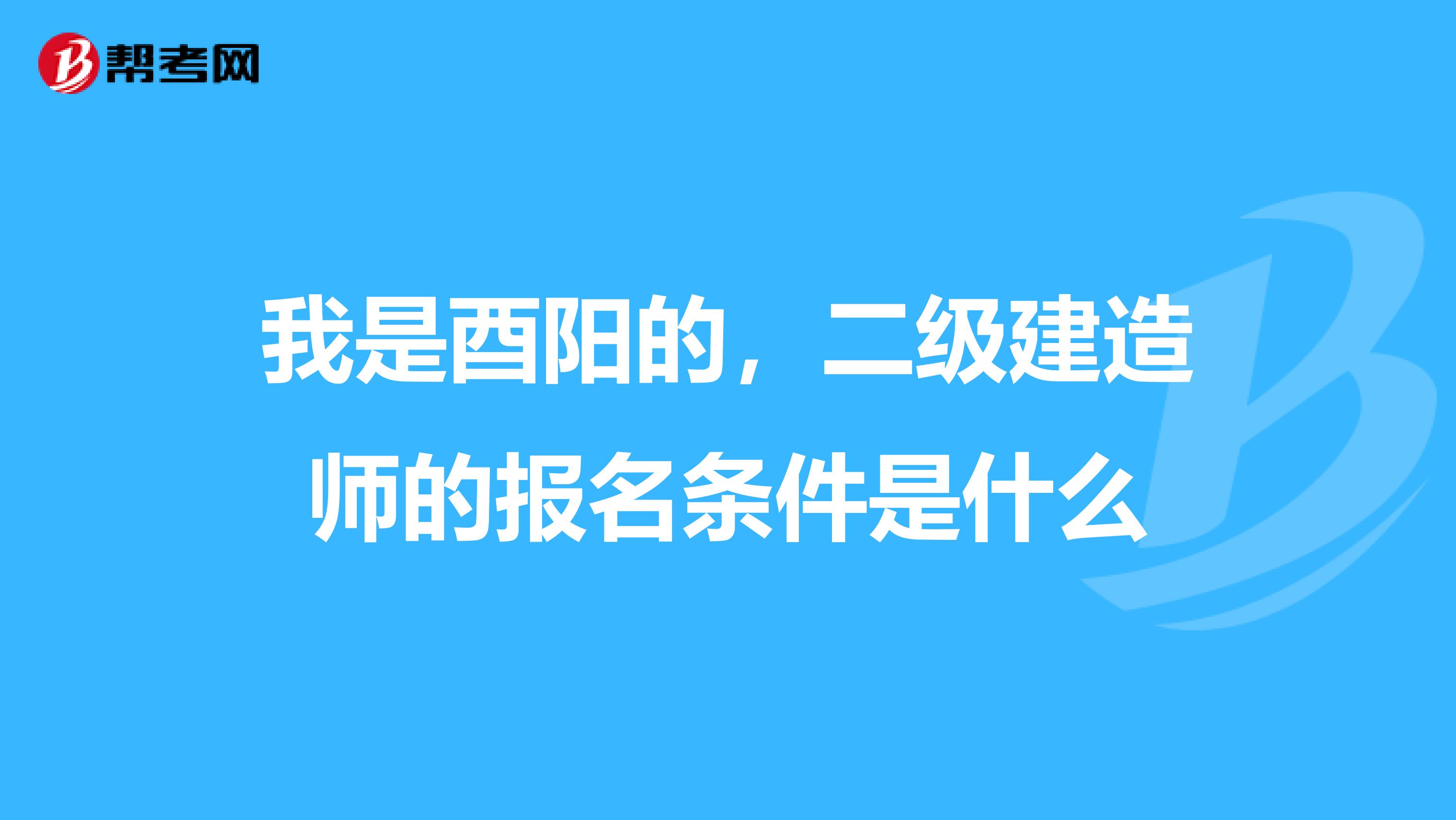 我是酉阳的，二级建造师的报名条件是什么