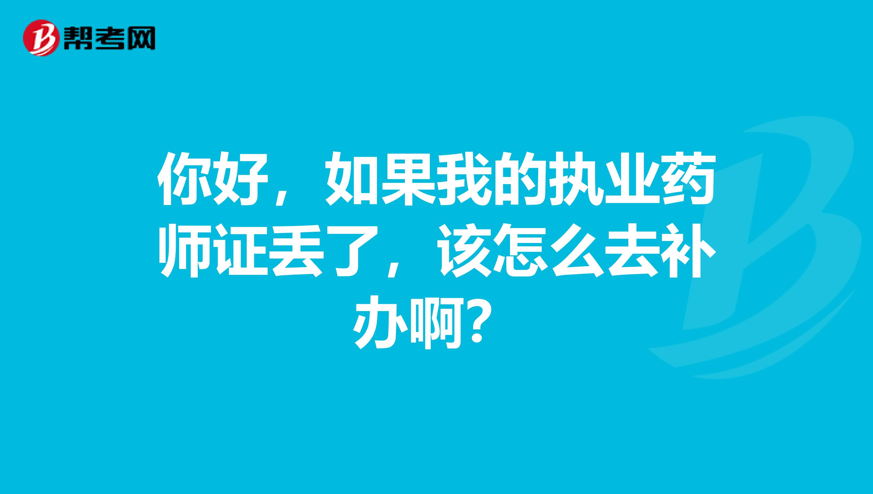 你好，如果我的执业药师证丢了，该怎么去补办啊？