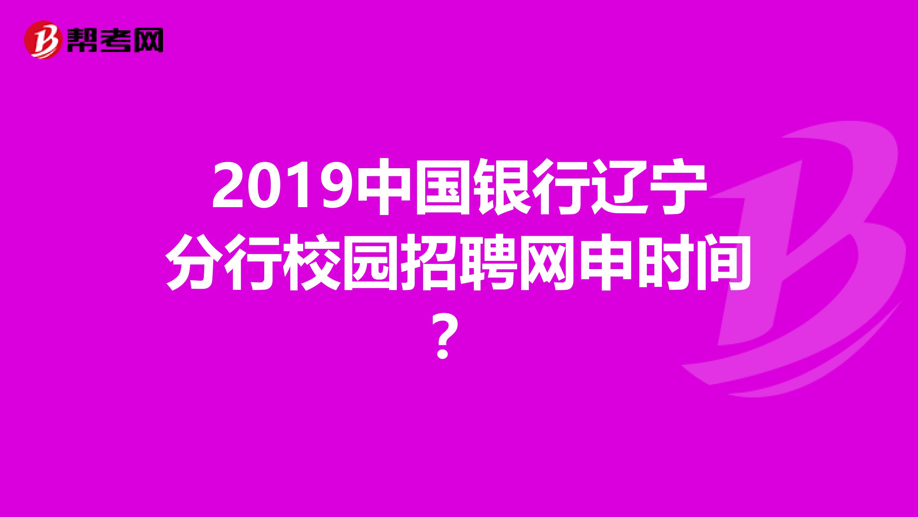 2019中国银行辽宁分行校园招聘网申时间？