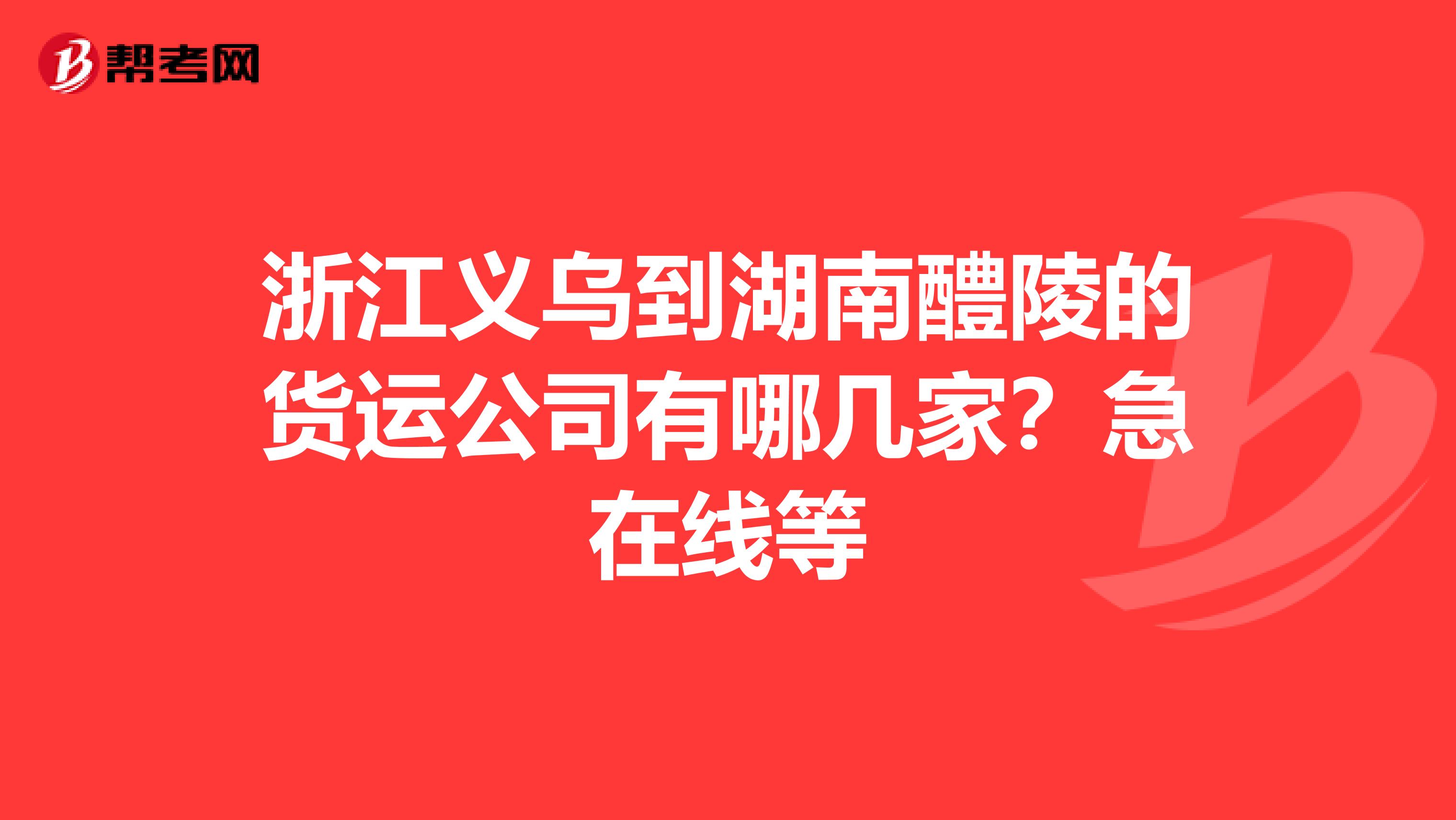 浙江义乌到湖南醴陵的货运公司有哪几家?急在线等