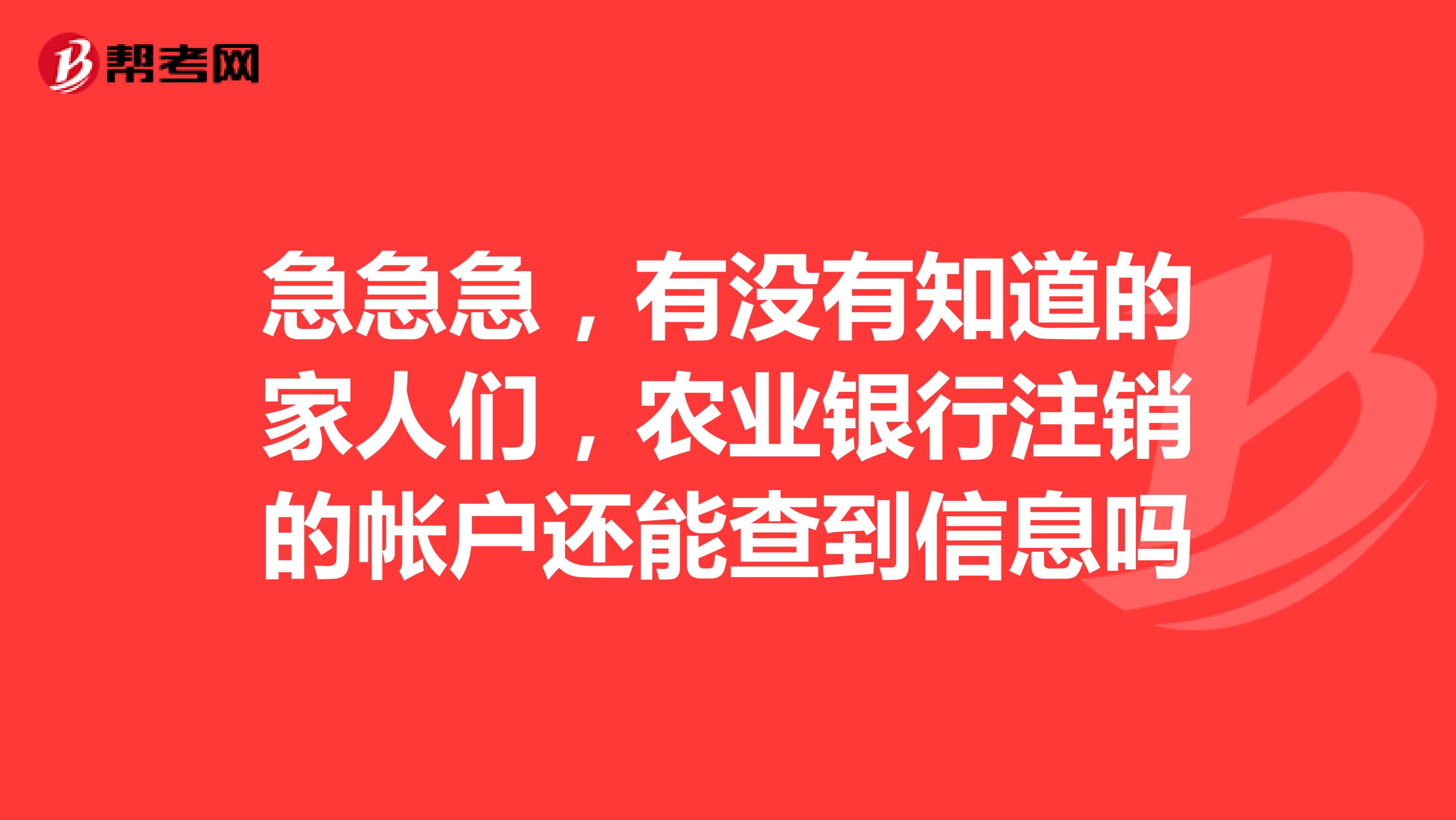 急急急，有没有知道的家人们，农业银行注销的帐户还能查到信息吗