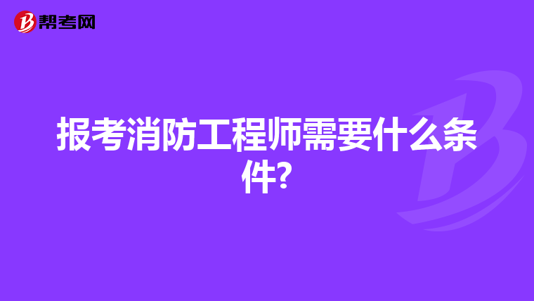 报考消防工程师需要什么条件?