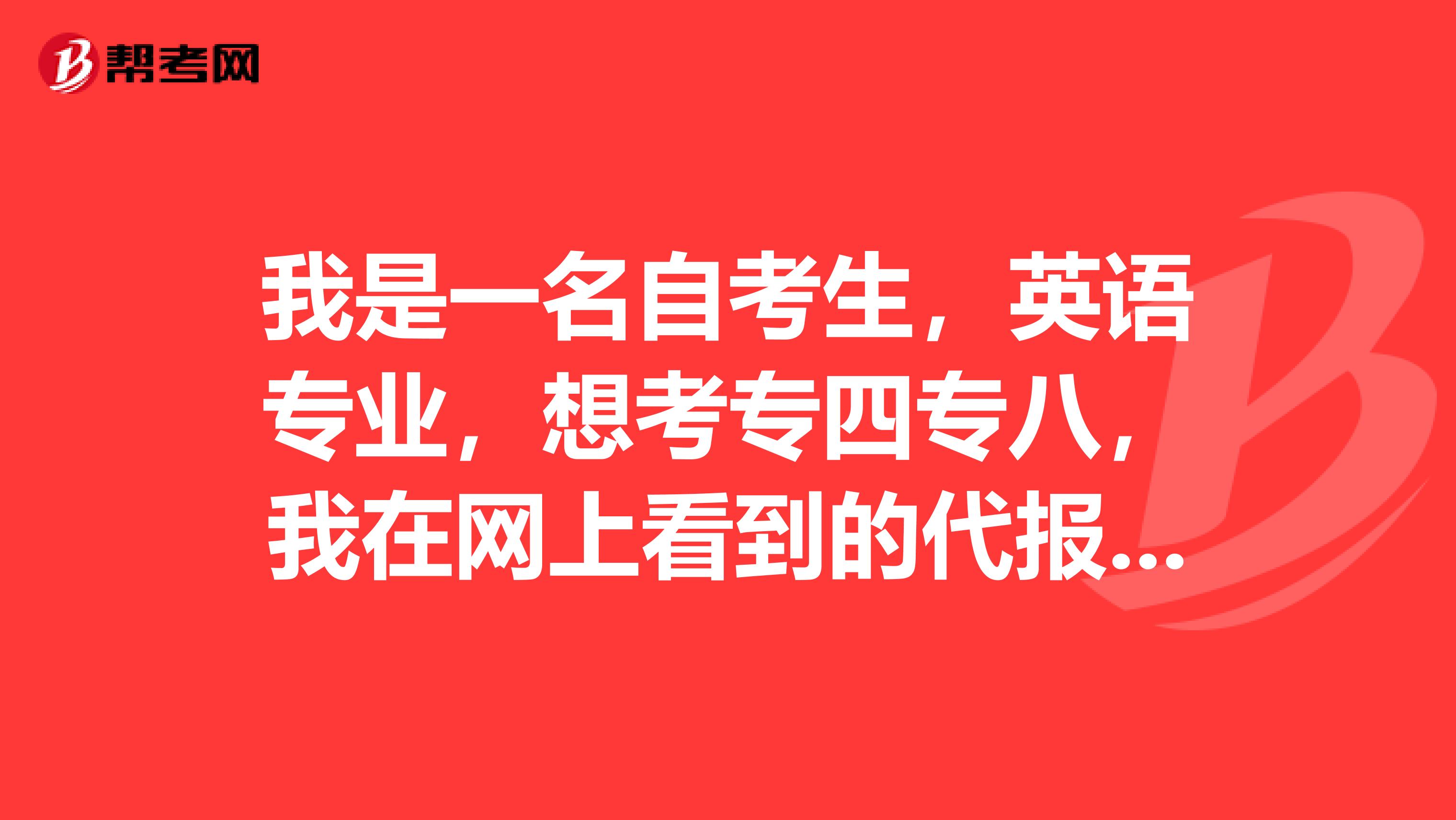 我是一名自考生,英语专业,想考专四专八,我在网上看到的代报,不知道可信不?我有几个问题