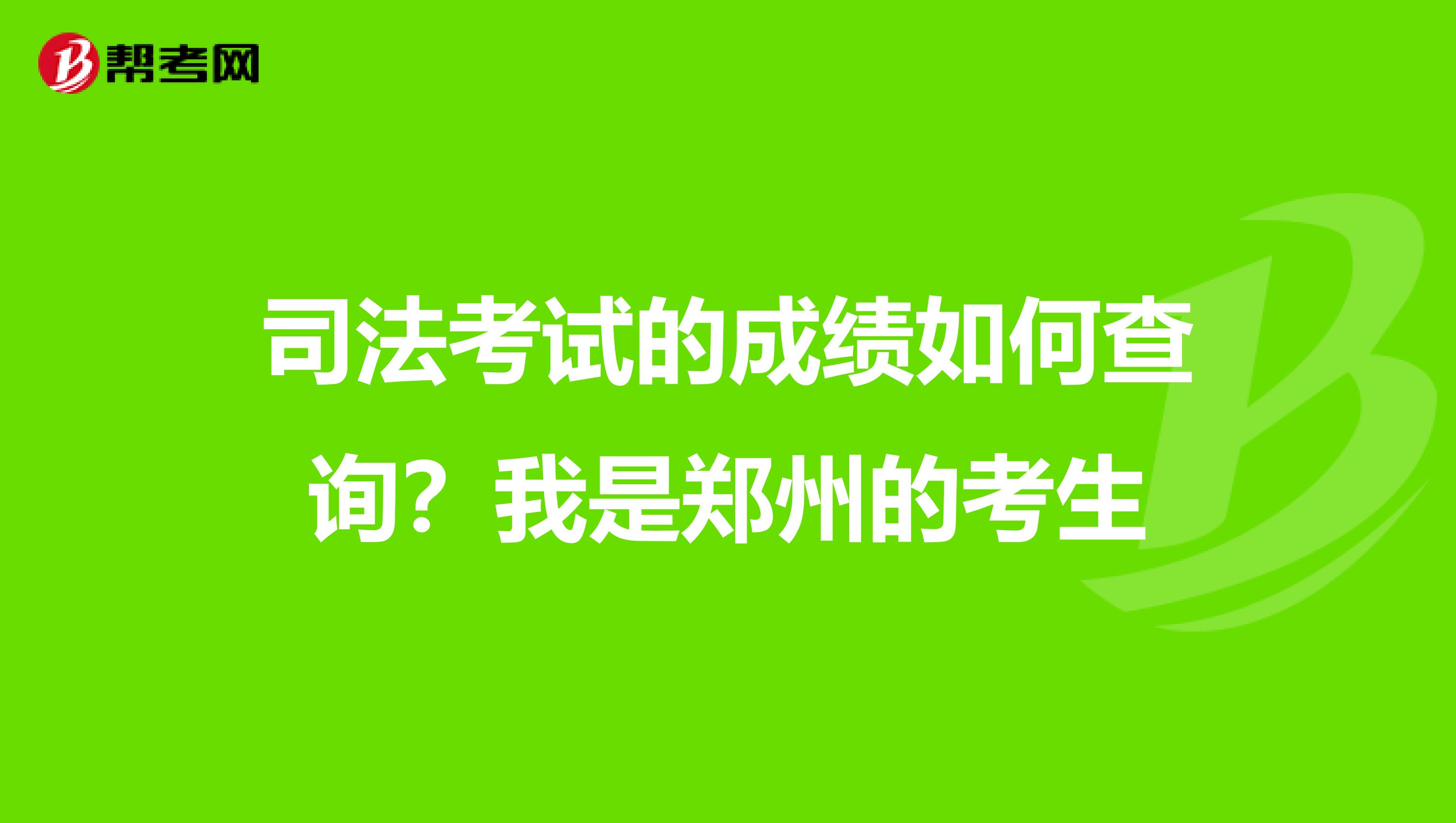 司法考试的成绩如何查询?我是郑州的考生