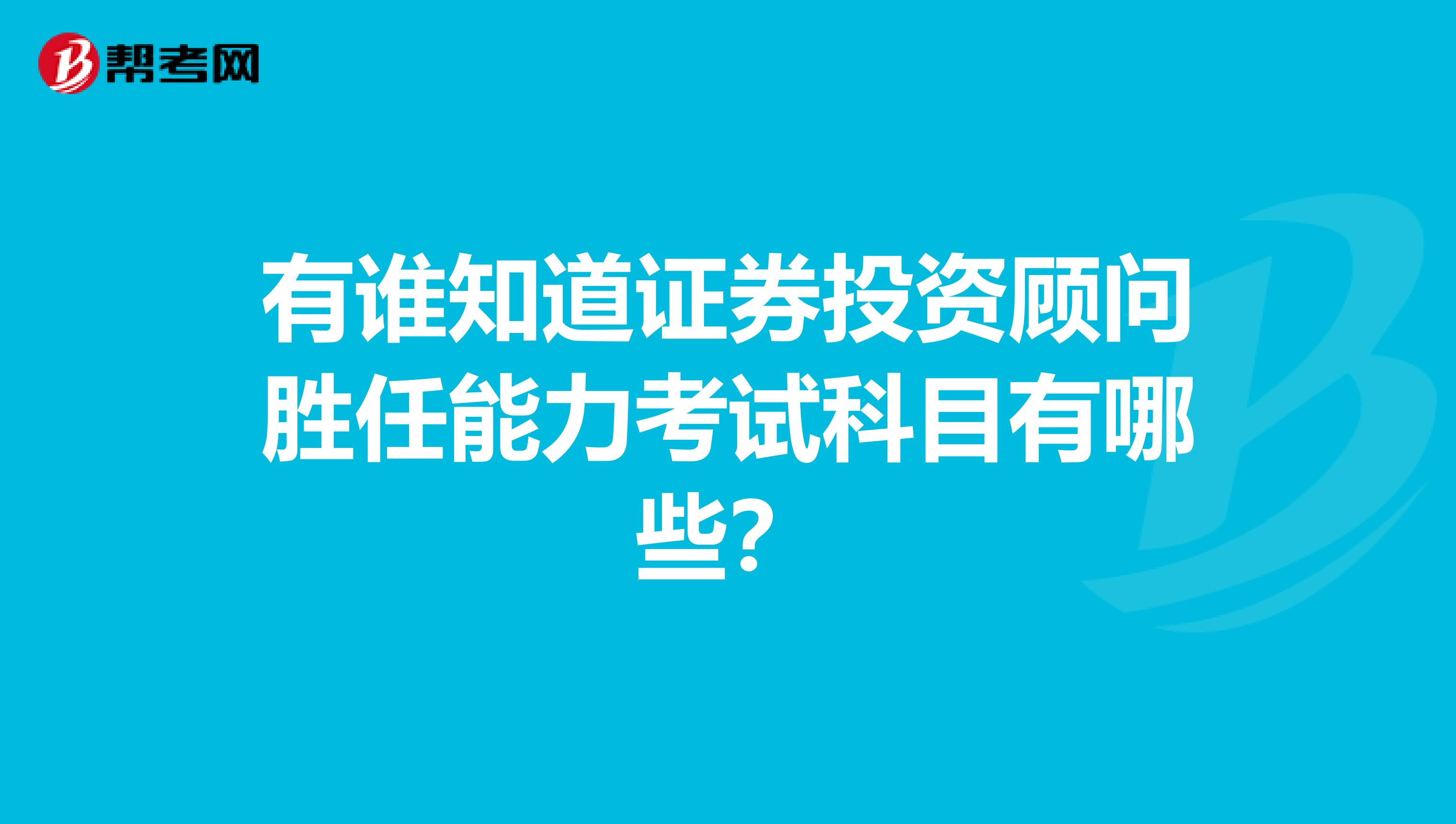 有誰知道證券投資顧問勝任能力考試科目有哪些?