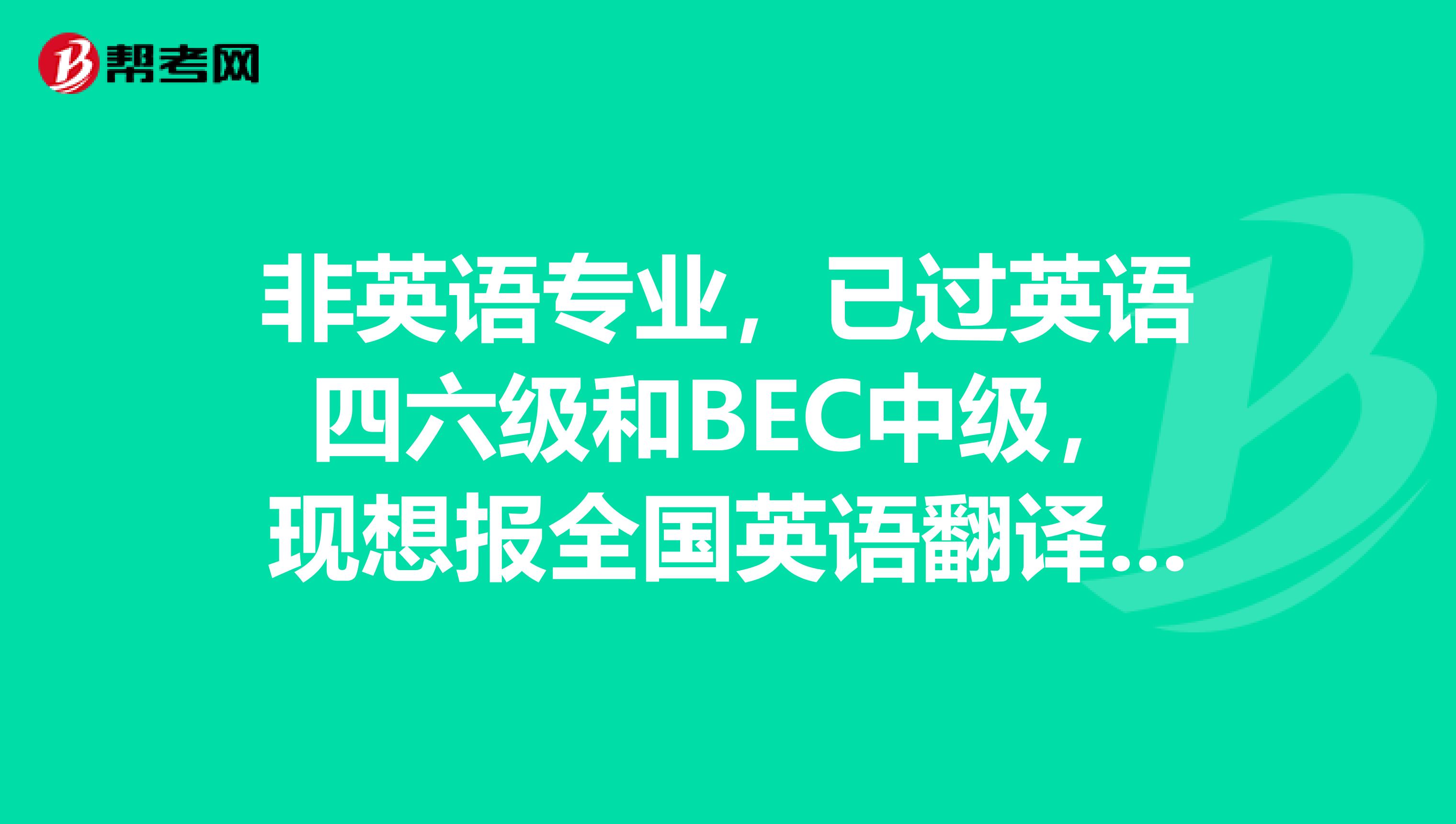 非英语专业,已过英语四六级和BEC中级,现想报全国英语翻译证书的口译考试,不知报哪个等级好,报3还是4