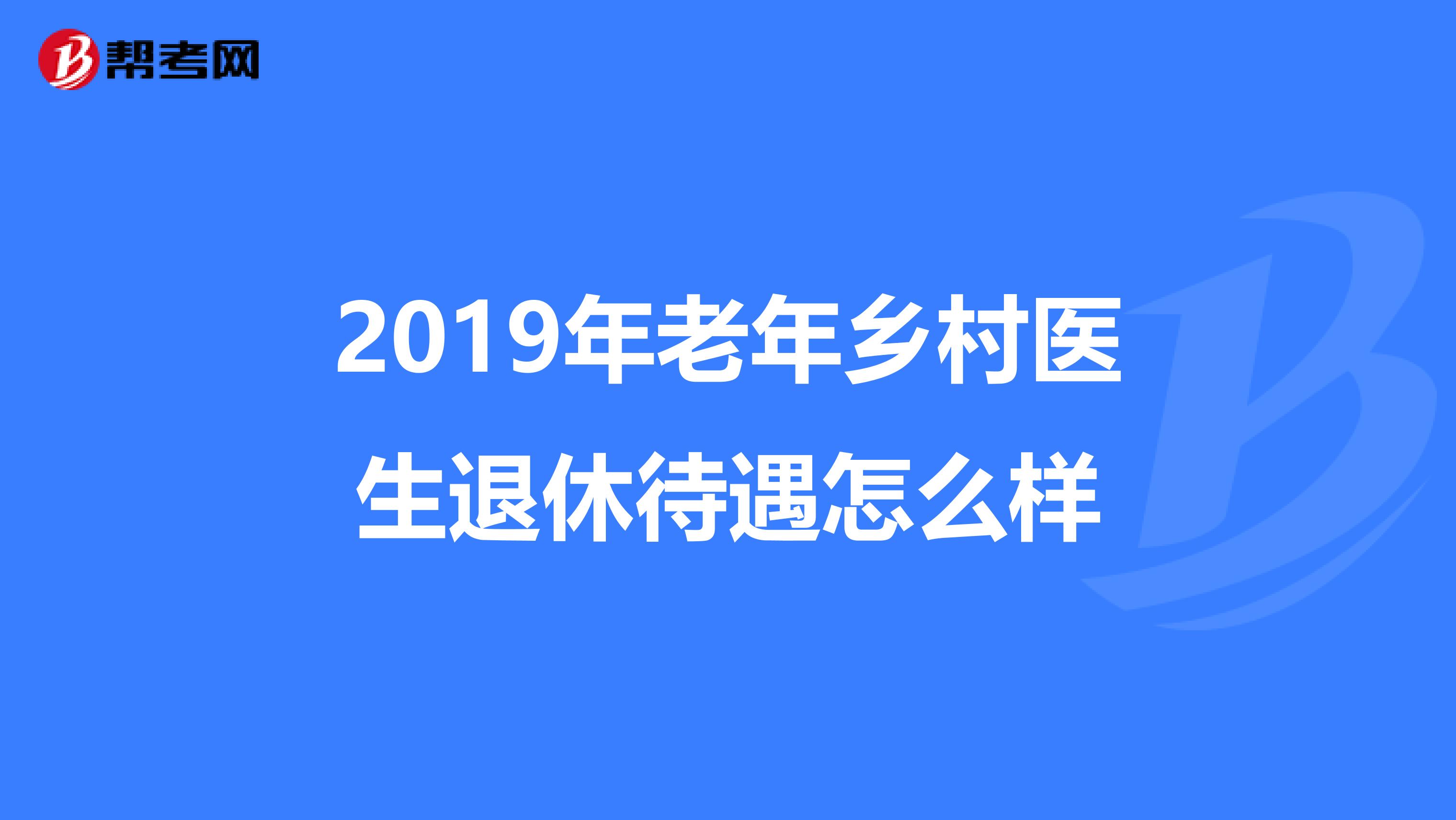 2019年老年乡村医生退休待遇怎么样