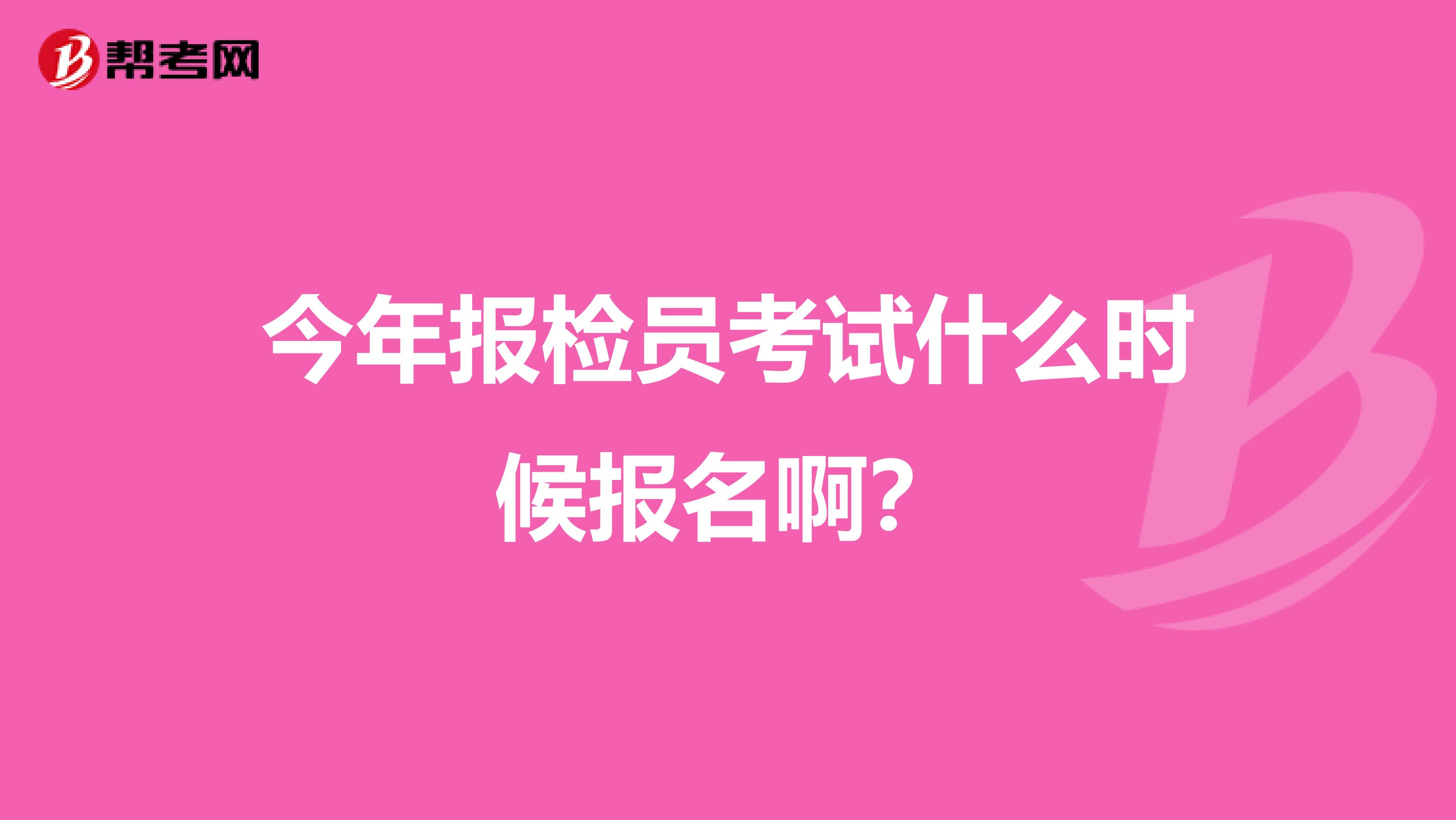 今年报检员考试什么时候报名啊?