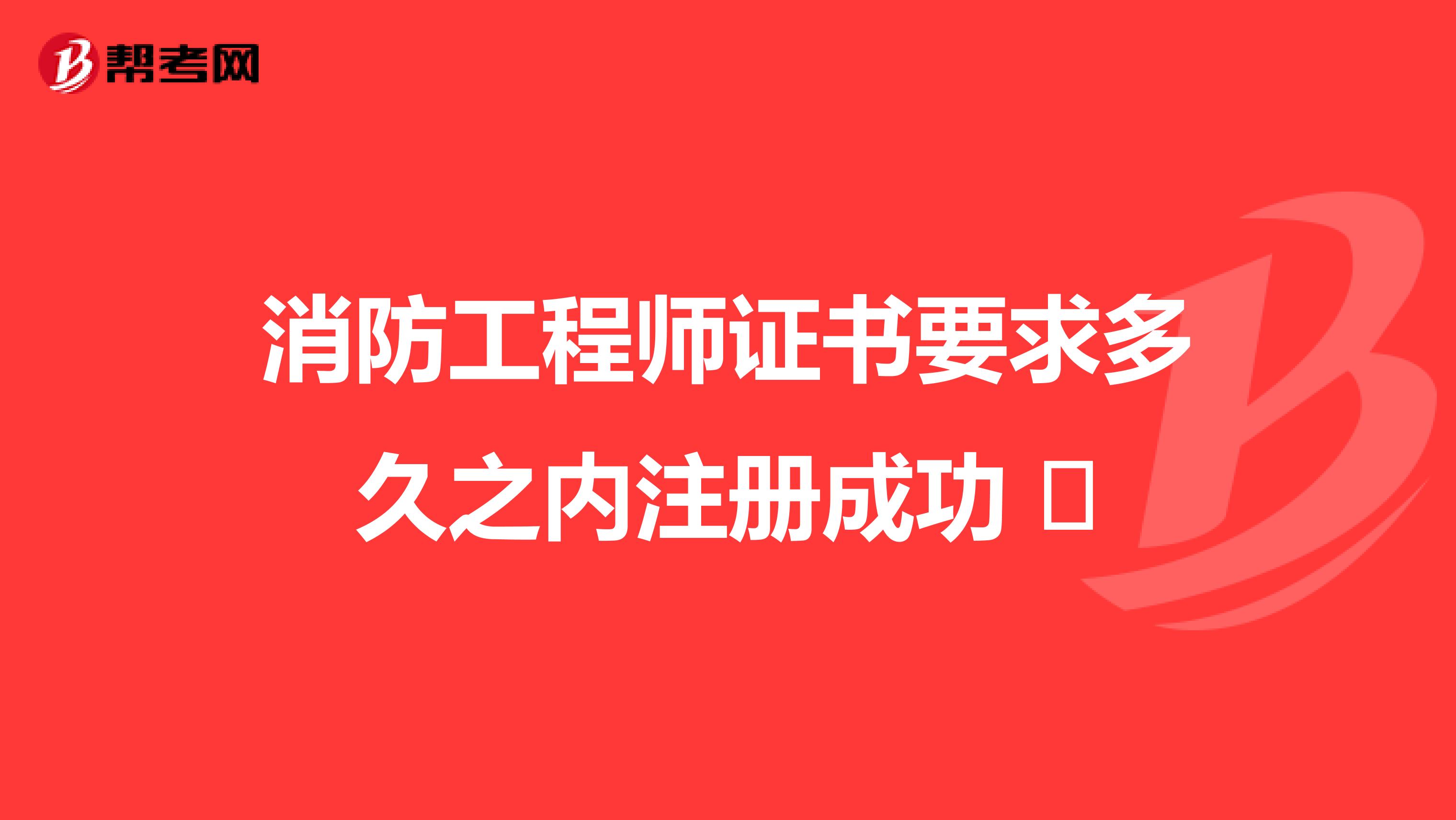 消防工程師證書要求多久之內(nèi)注冊(cè)成功 