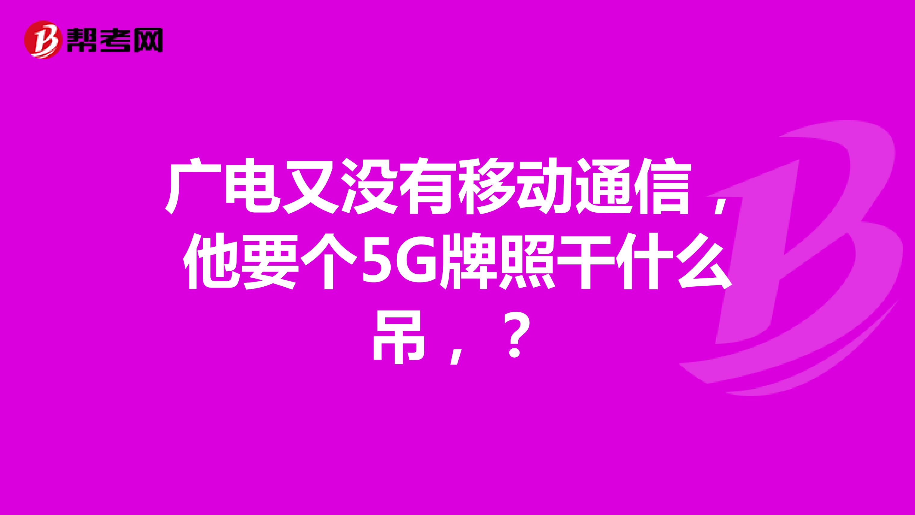 广电又没有移动通信,他要个5G牌照干什么吊,?