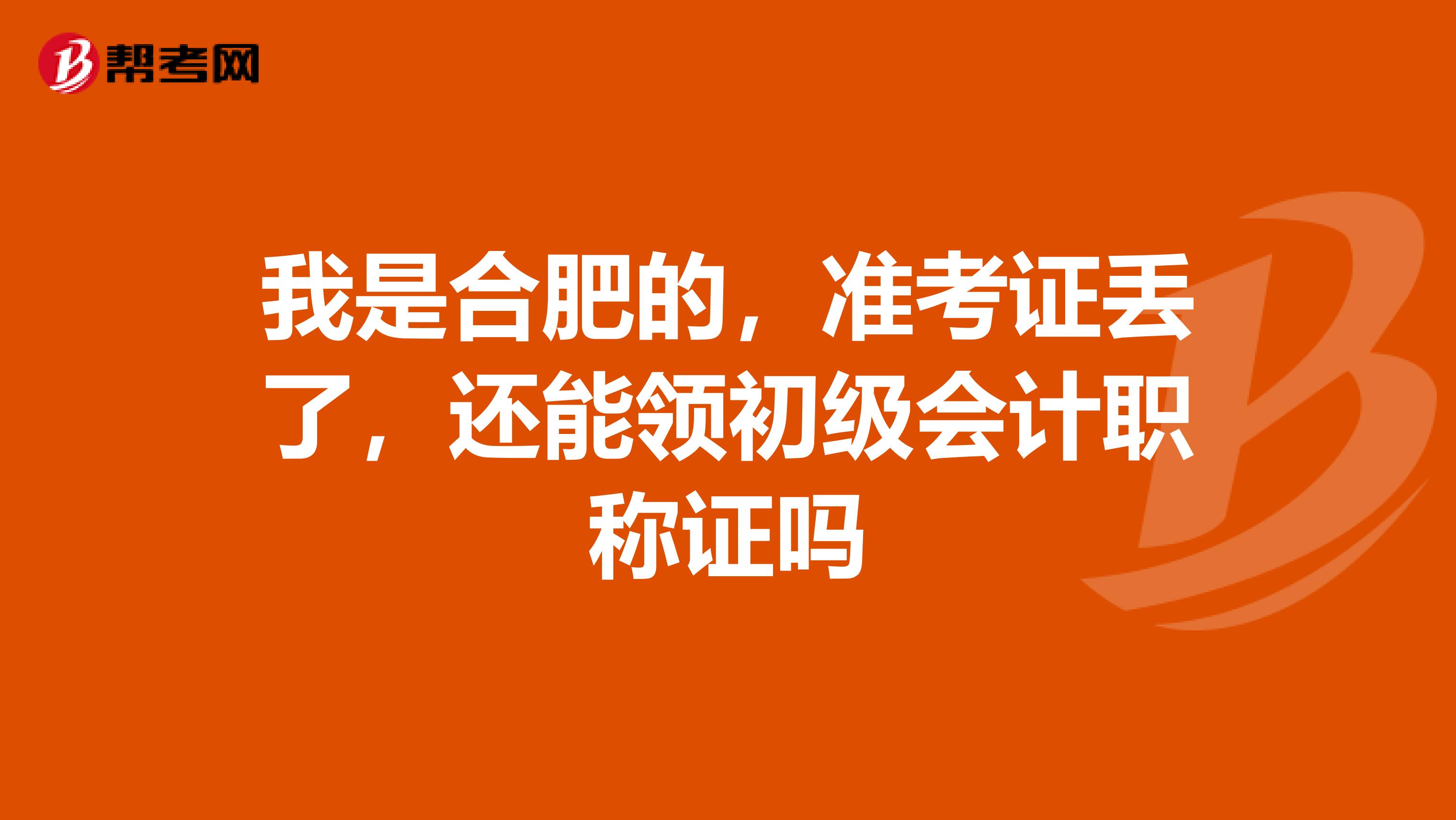 我是合肥的,准考证丢了,还能领初级会计职称证吗