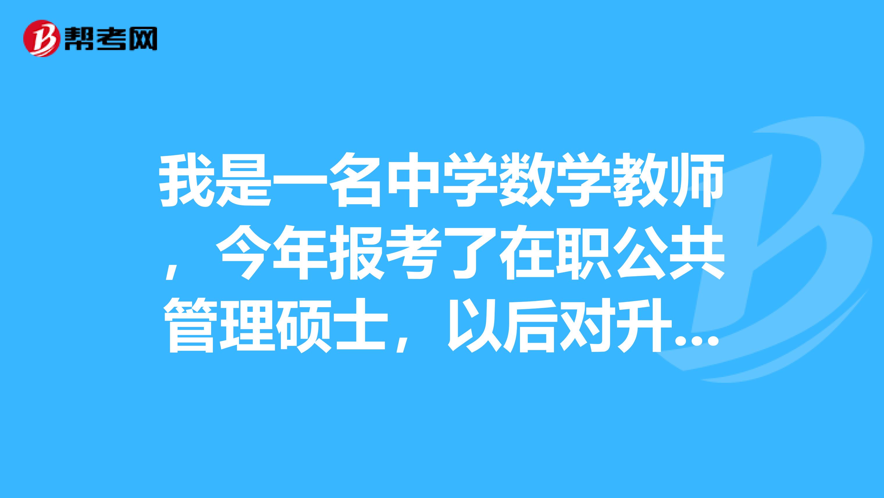 我是一名中学数学教师,今年报考了在职公共管理硕士,以后对升中级、高级职称有作用吗?