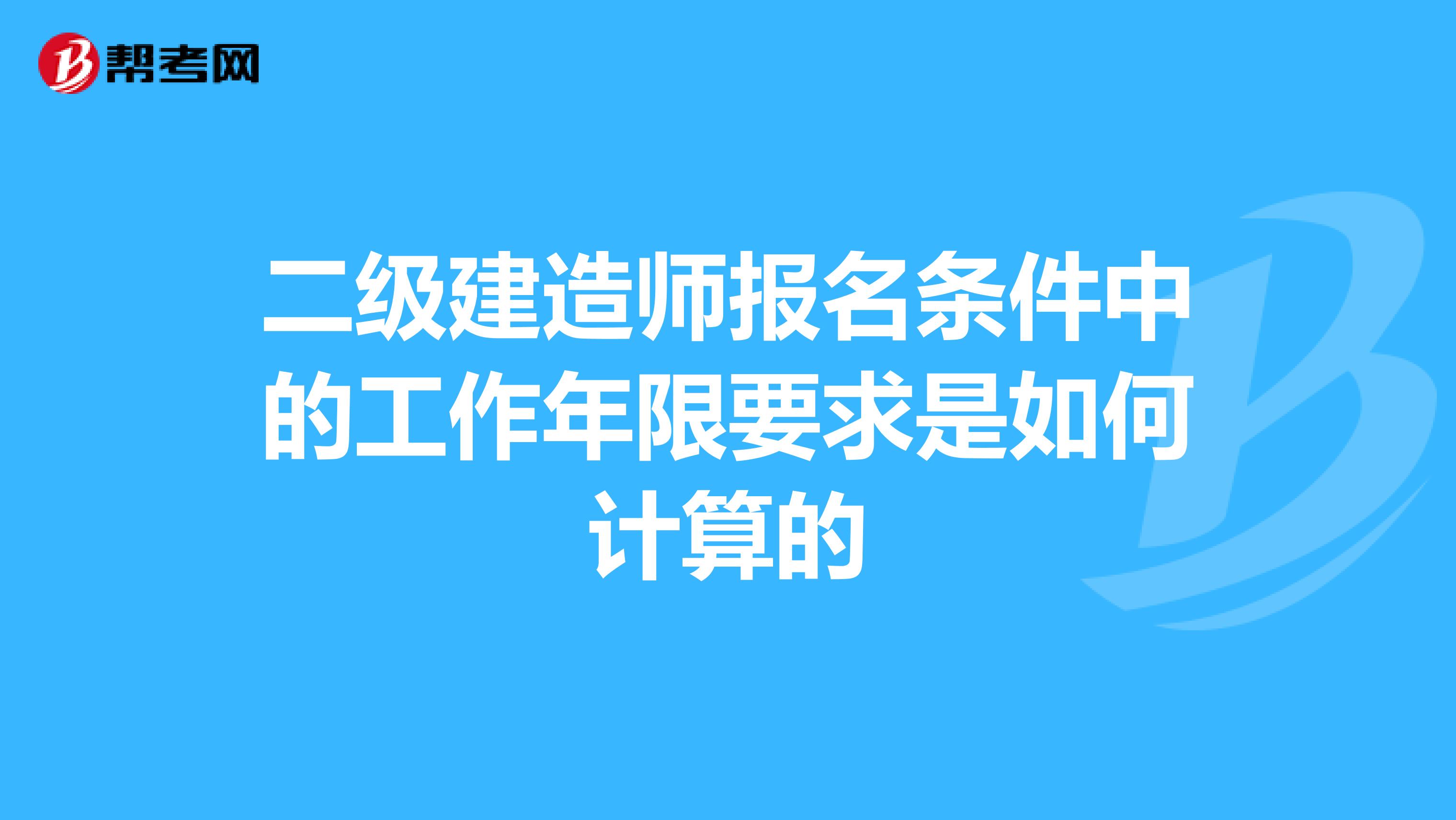 二级建造师报名条件中的工作年限要求是如何计算的