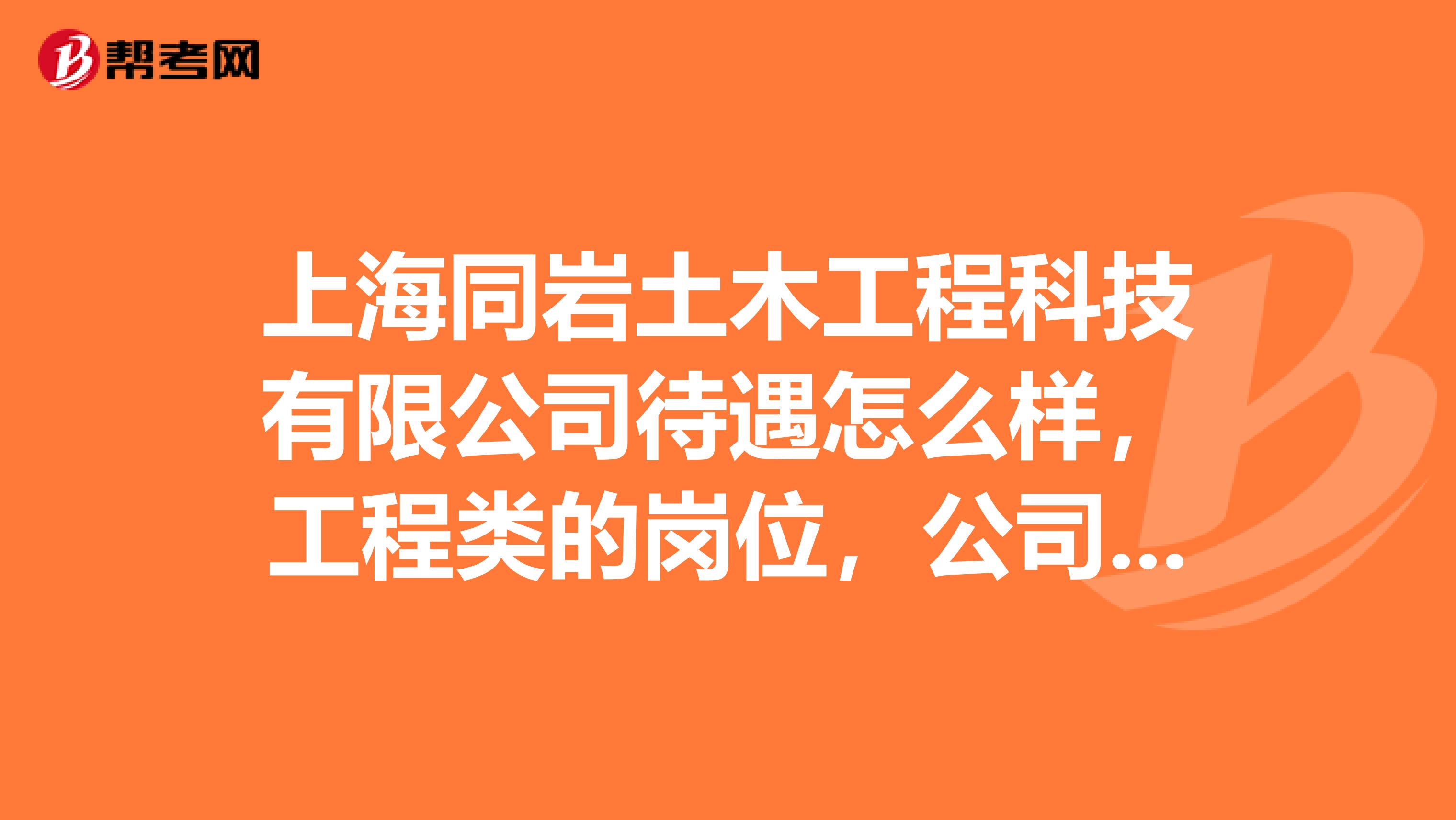 上海同岩土木工程科技有限公司待遇怎么样,工程类的岗位,公司怎么样