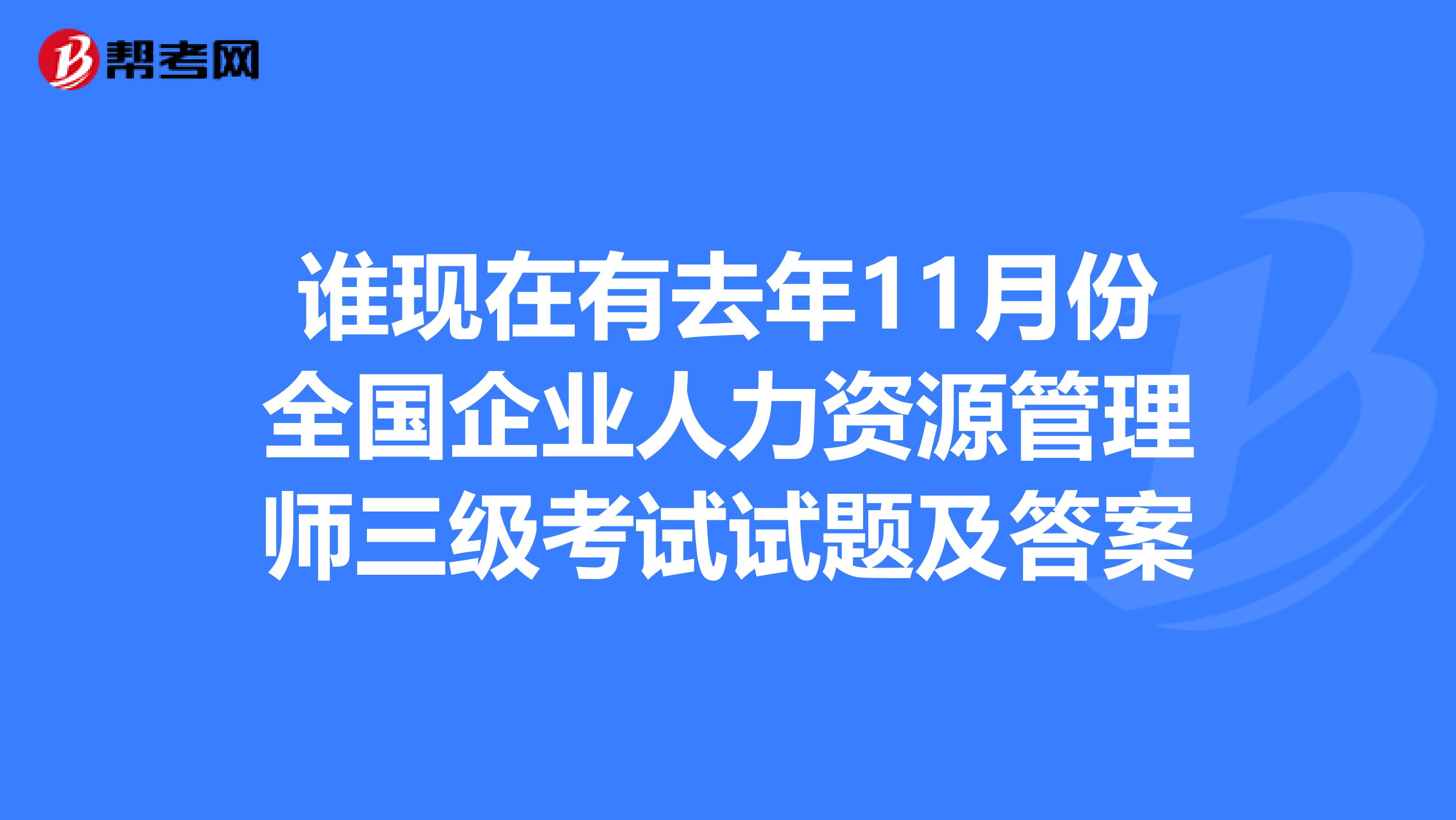 谁现在有去年11月份全国企业人力资源管理师三级考试试题及答案