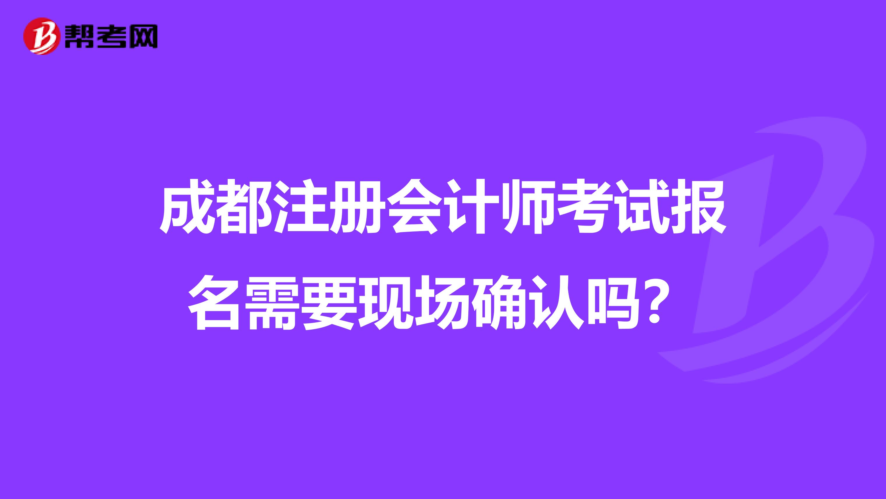 成都注册会计师考试报名需要现场确认吗?
