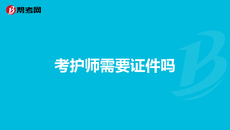 考護(hù)師需要證件嗎
