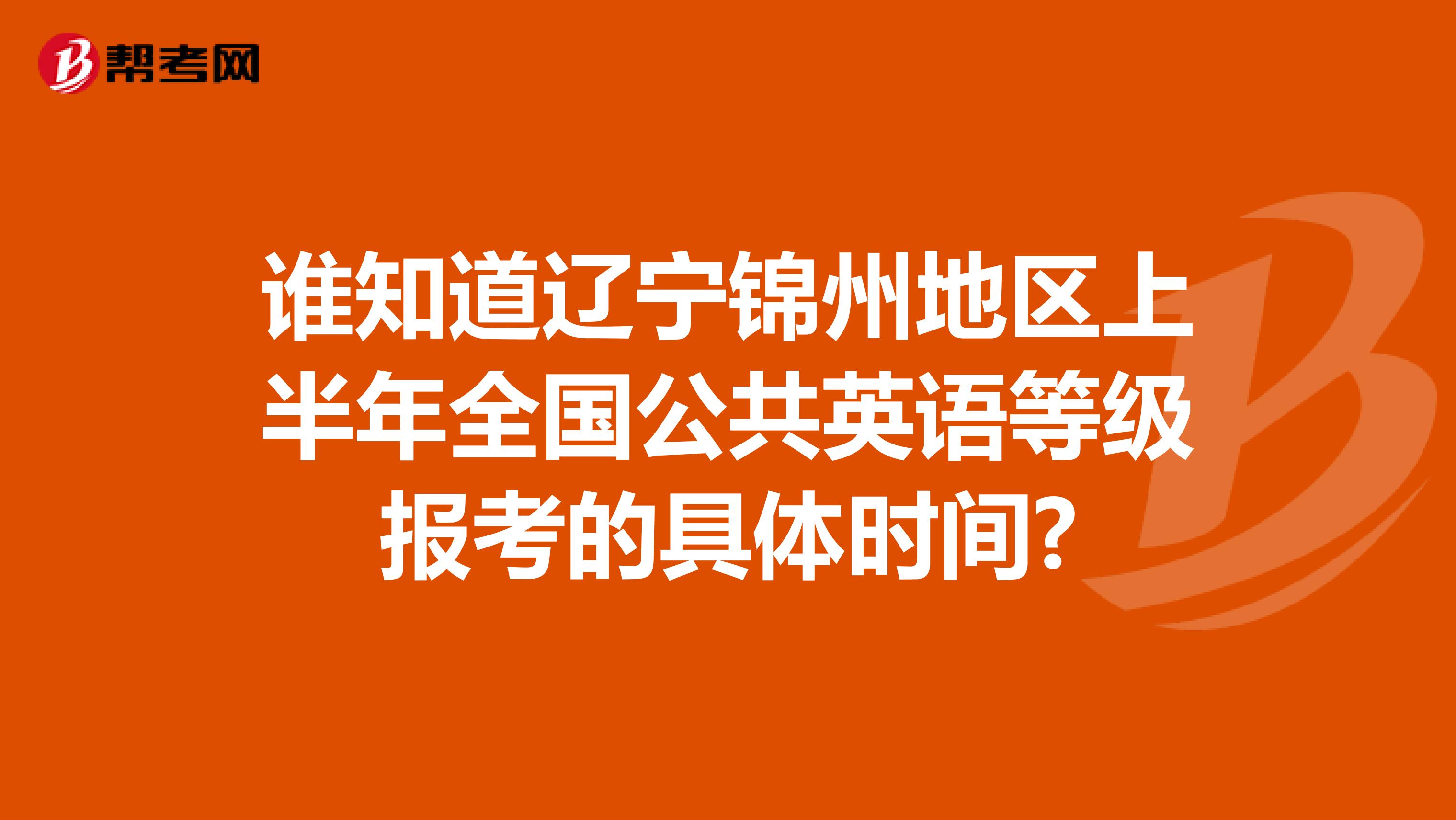 谁知道辽宁锦州地区上半年全国公共英语等级报考的具体时间?