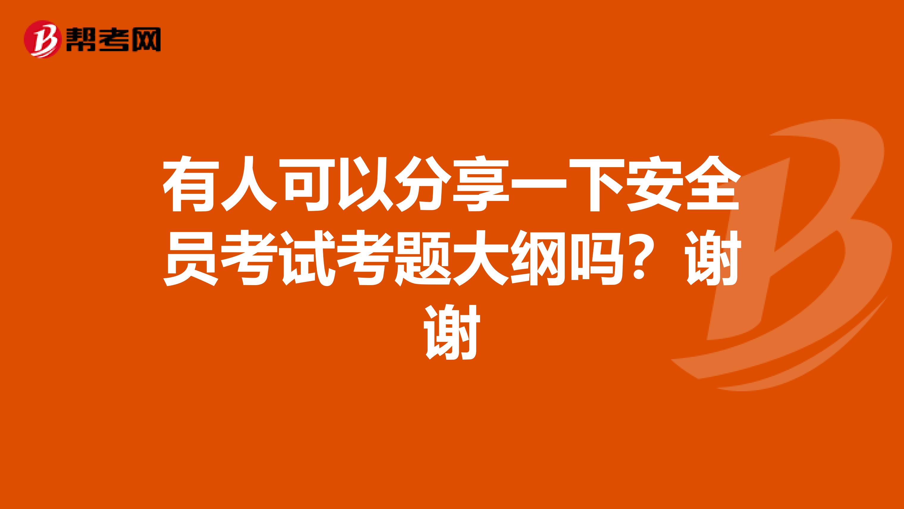 有人可以分享一下安全员考试考题大纲吗?谢谢