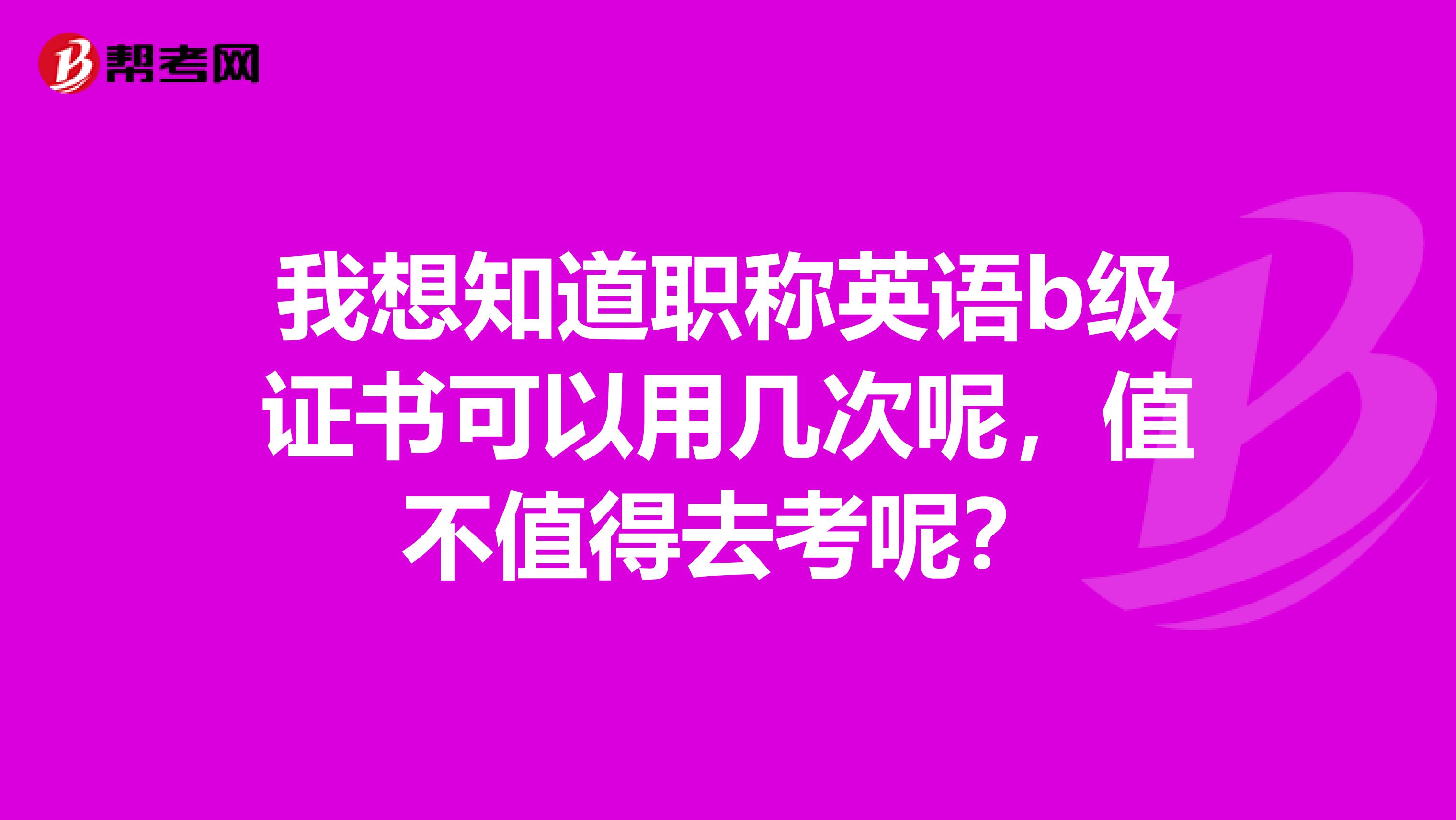 我想知道职称英语b级证书可以用几次呢，值不值得去考呢？