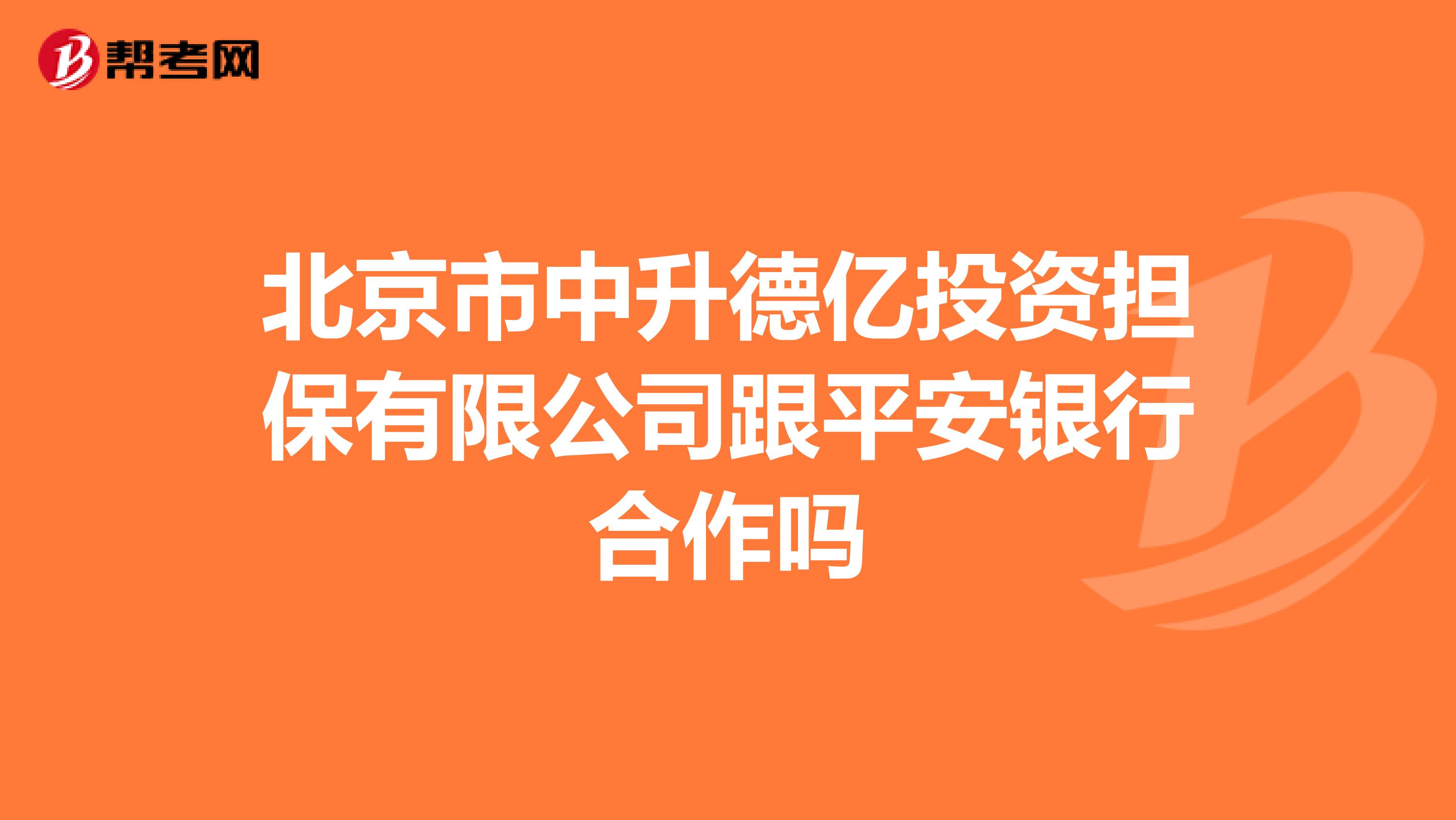 北京市中升德亿投资担保有限公司跟平安银行合作吗