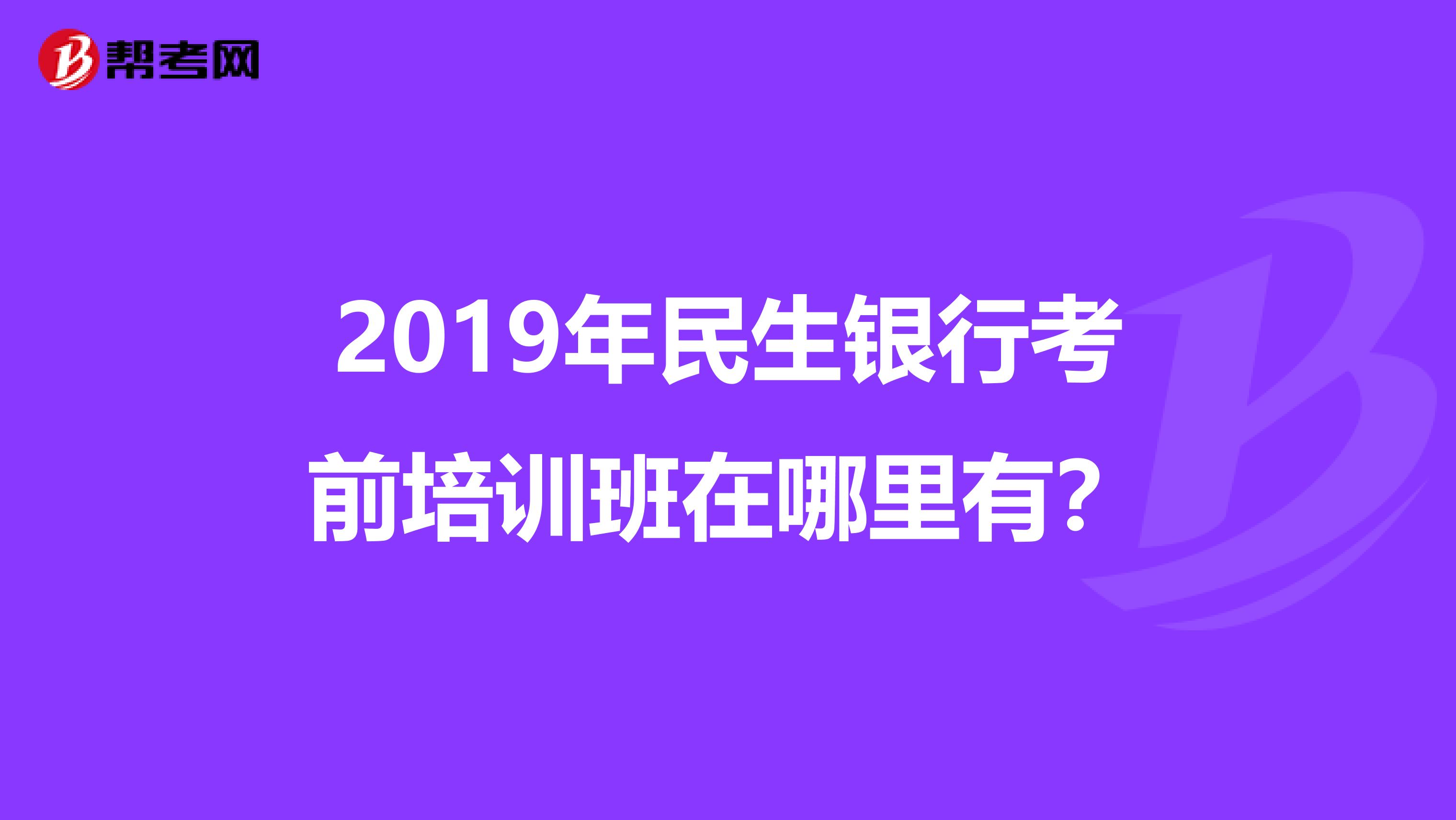 2019年民生银行考前培训班在哪里有？