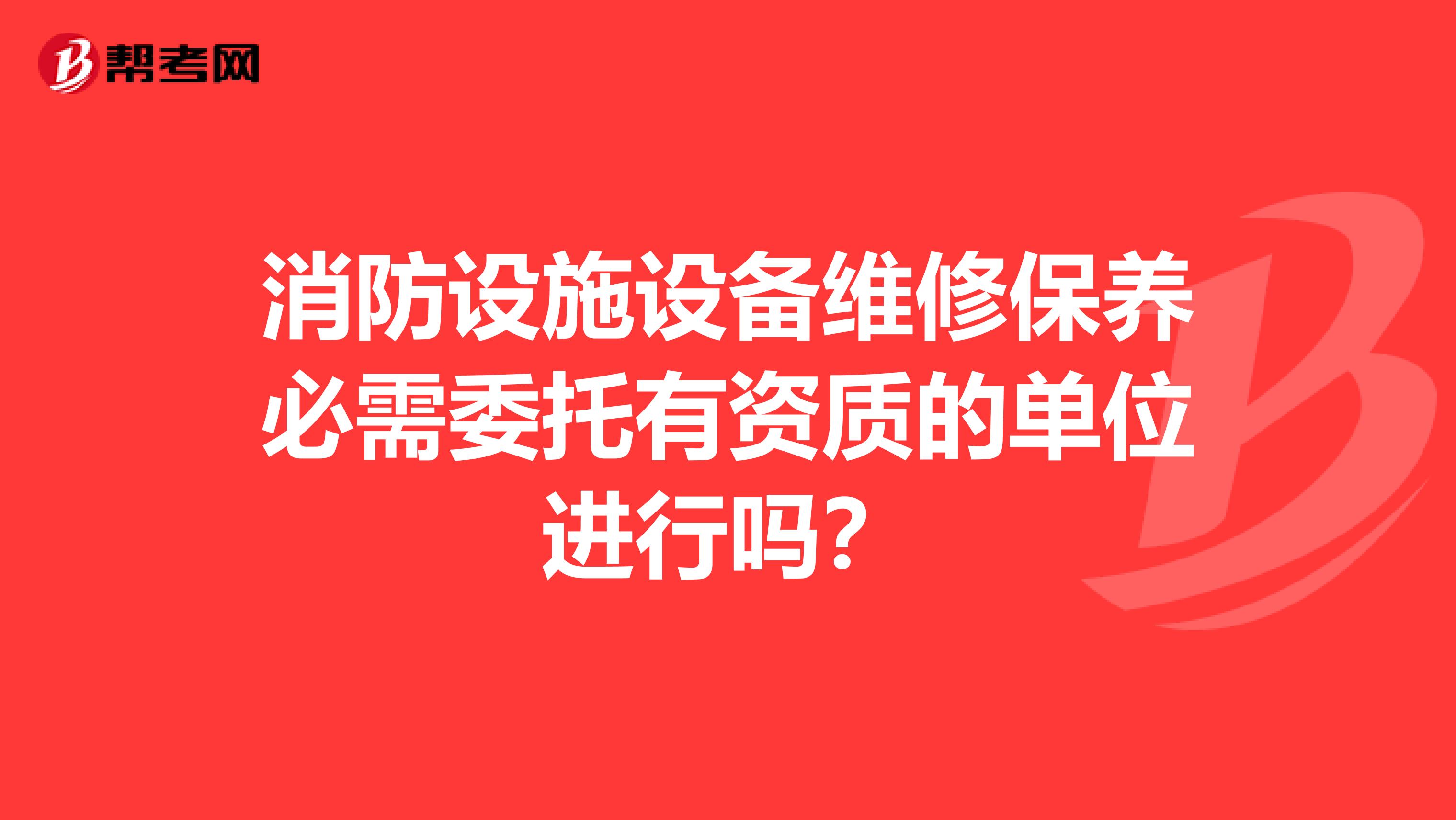 消防设施设备维修保养必需委托有资质的单位进行吗?