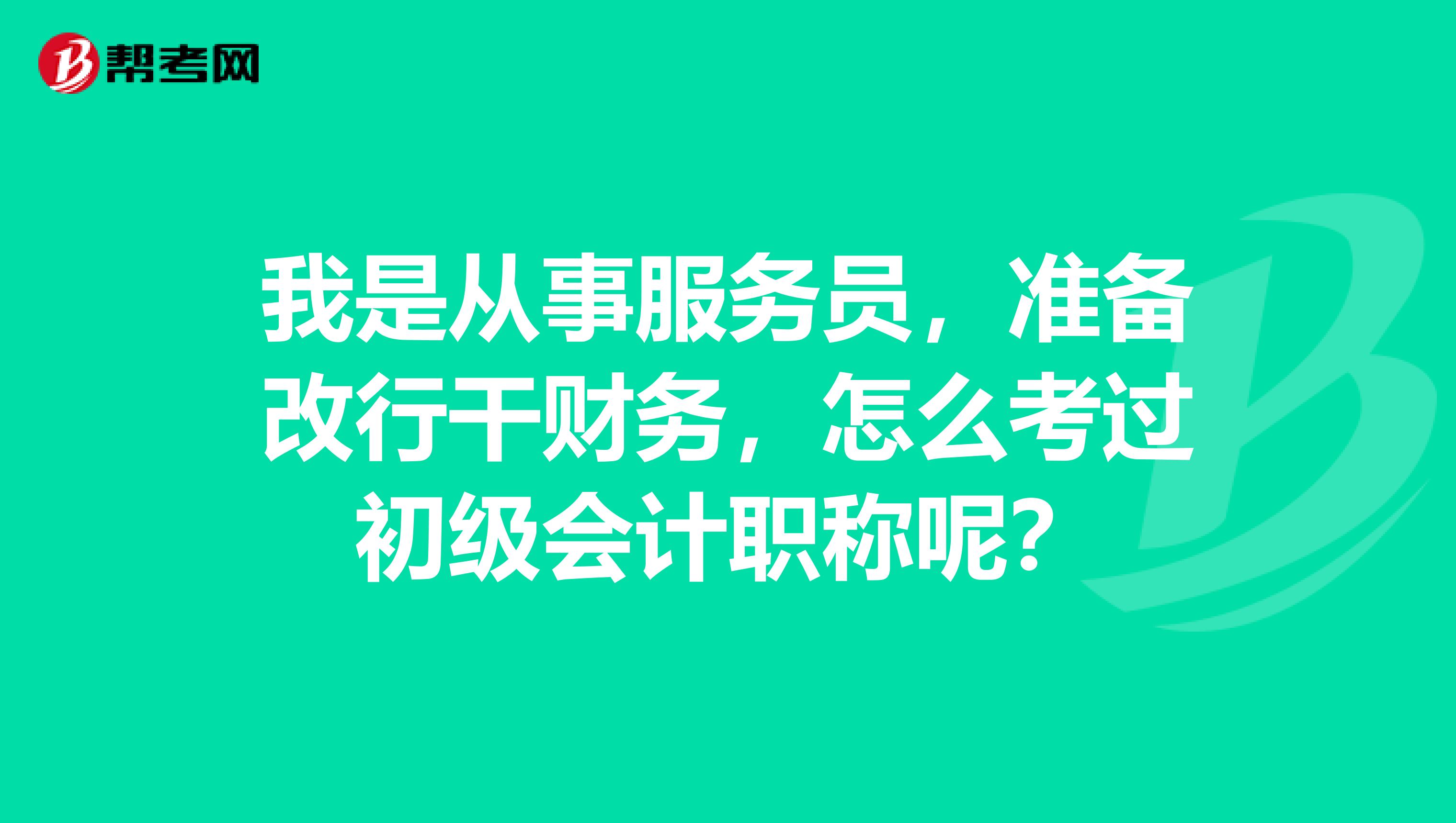 我是从事服务员,准备改行干财务,怎么考过初级会计职称呢?